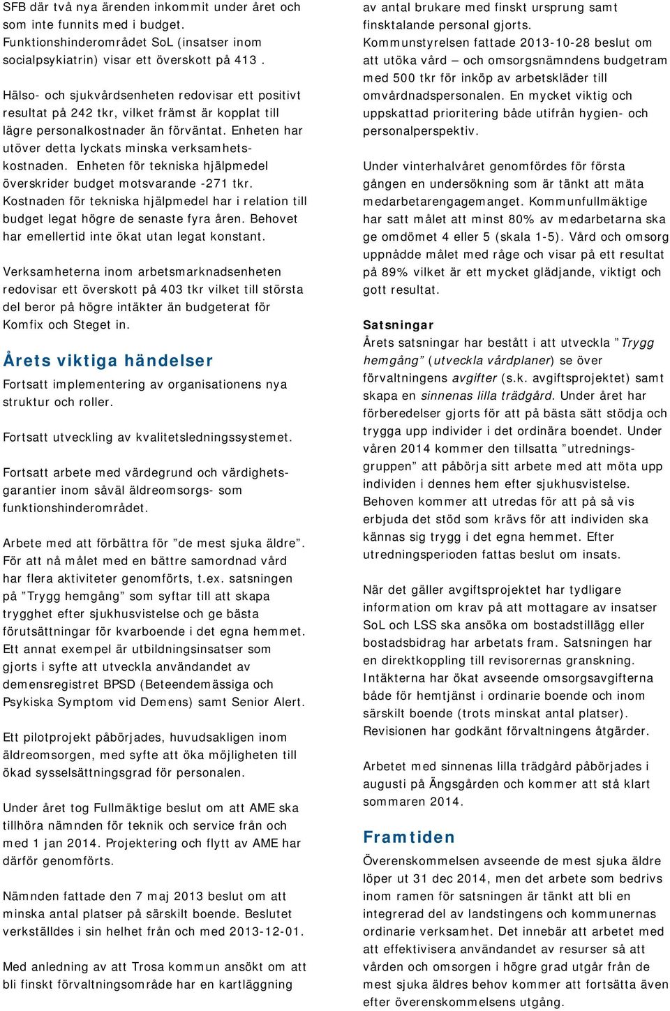 Enheten har utöver detta lyckats minska verksamhetskostnaden. Enheten för tekniska hjälpmedel överskrider budget motsvarande -271 tkr.