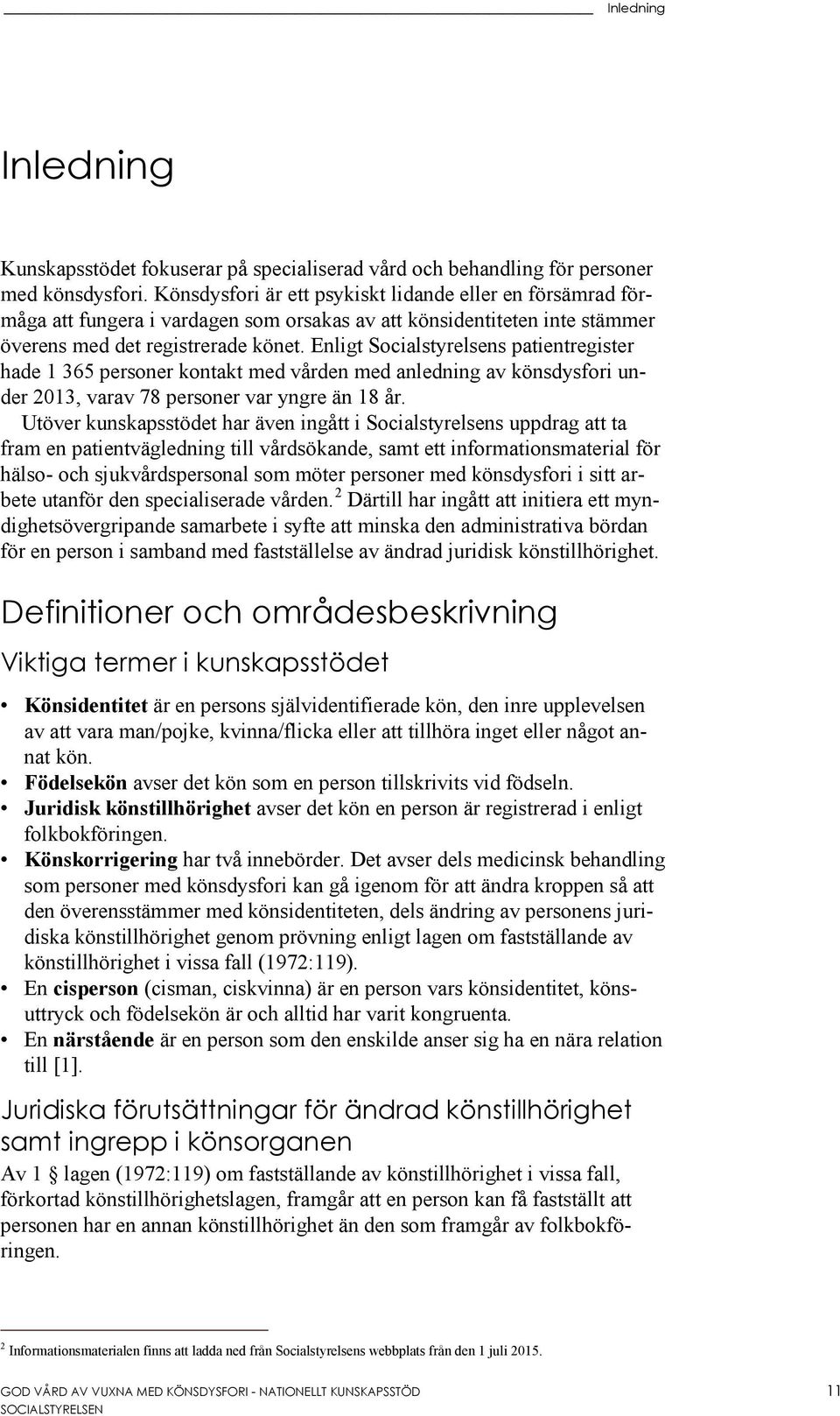 Enligt Socialstyrelsens patientregister hade 1 365 personer kontakt med vården med anledning av könsdysfori under 2013, varav 78 personer var yngre än 18 år.