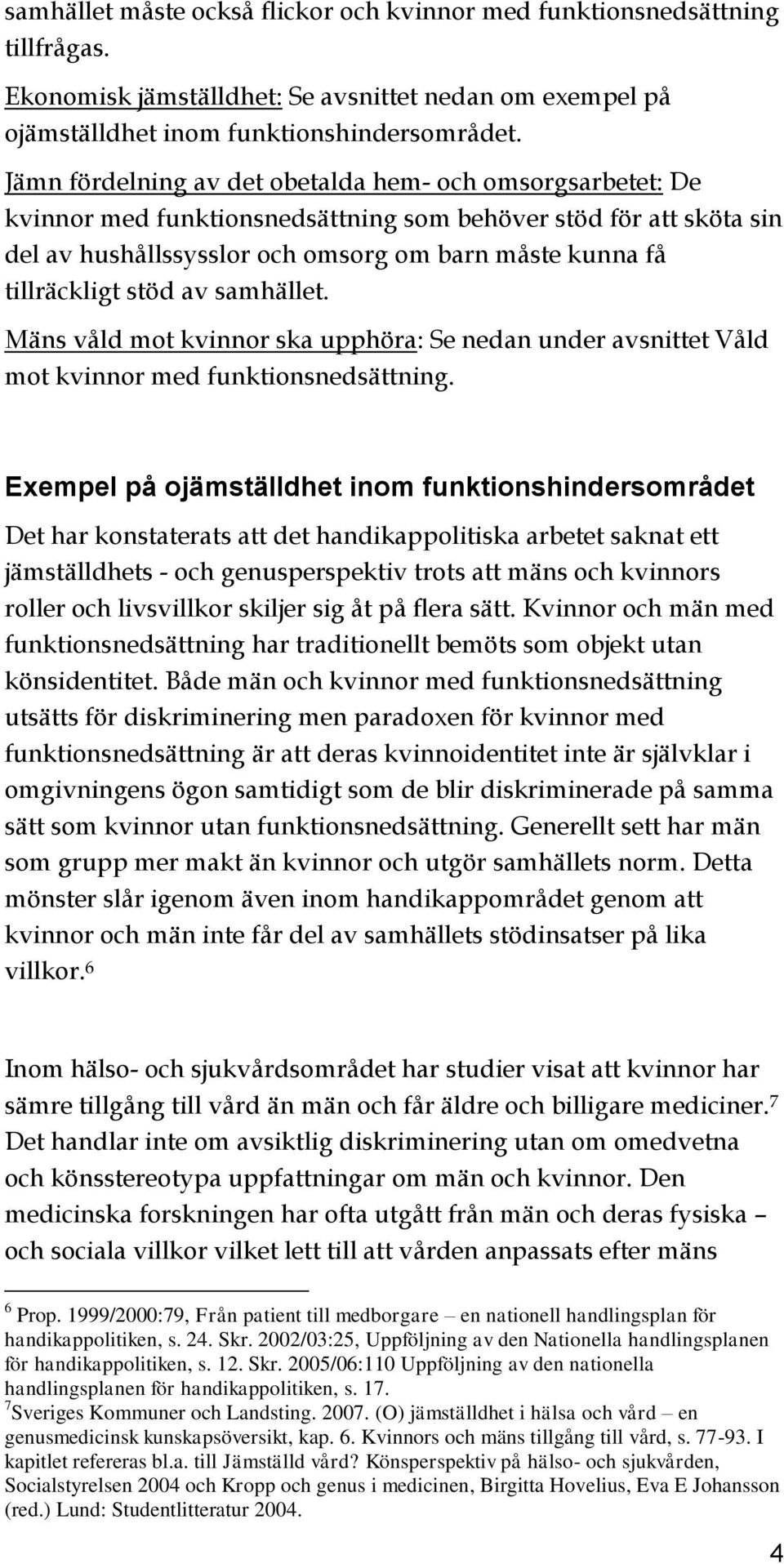 stöd av samhället. Mäns våld mot kvinnor ska upphöra: Se nedan under avsnittet Våld mot kvinnor med funktionsnedsättning.