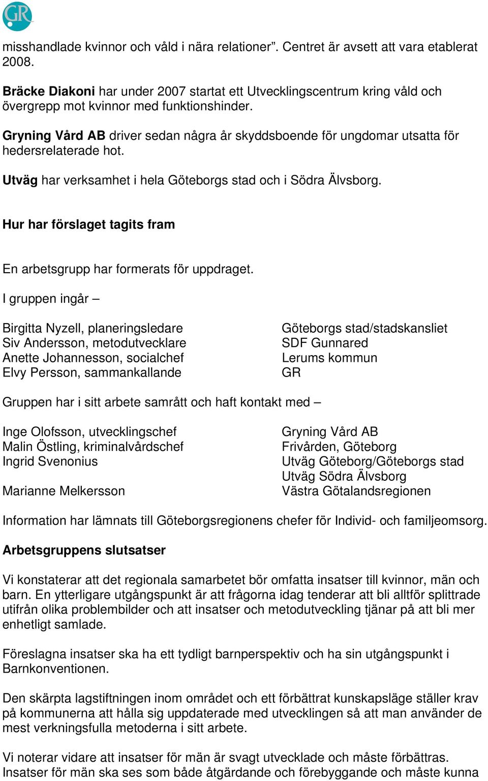 Gryning Vård AB driver sedan några år skyddsboende för ungdomar utsatta för hedersrelaterade hot. Utväg har verksamhet i hela Göteborgs stad och i Södra Älvsborg.