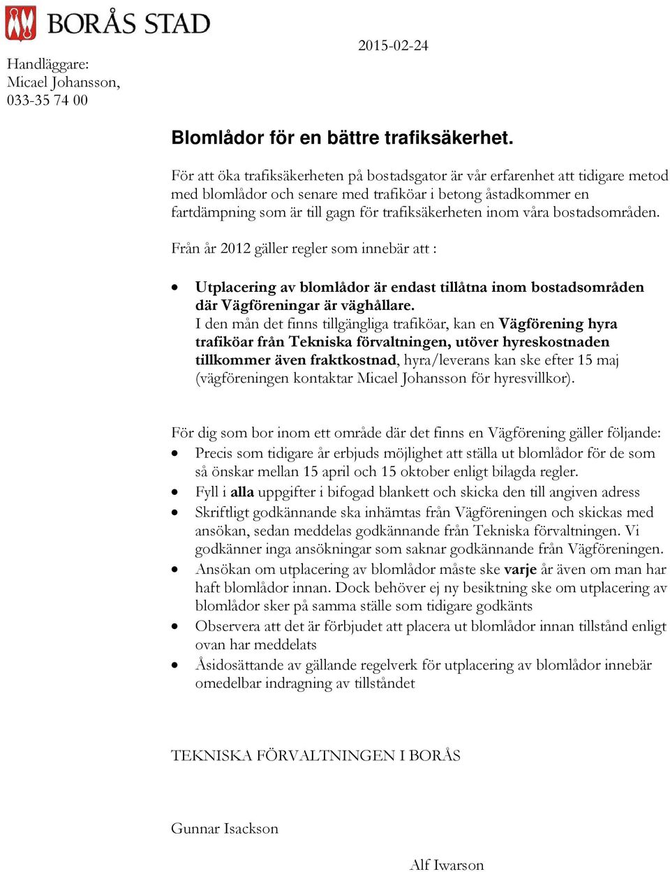 inom våra bostadsområden. Från år 2012 gäller regler som innebär att : Utplacering av blomlådor är endast tillåtna inom bostadsområden där Vägföreningar är väghållare.