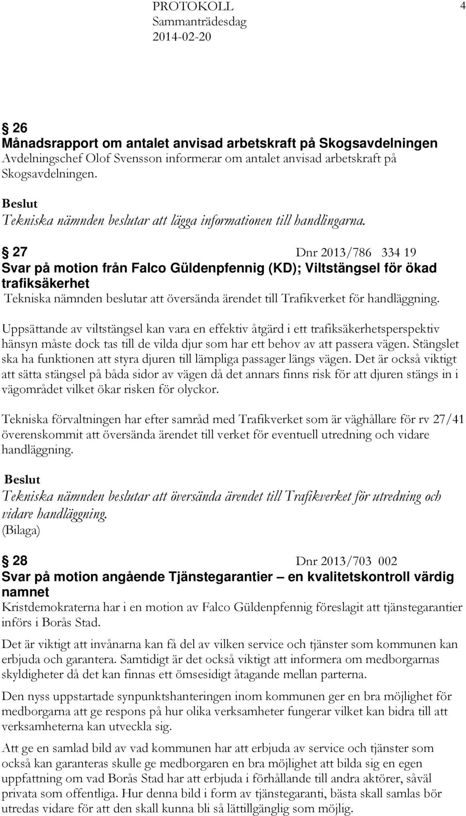 27 Dnr 2013/786 334 19 Svar på motion från Falco Güldenpfennig (KD); Viltstängsel för ökad trafiksäkerhet Tekniska nämnden beslutar att översända ärendet till Trafikverket för handläggning.