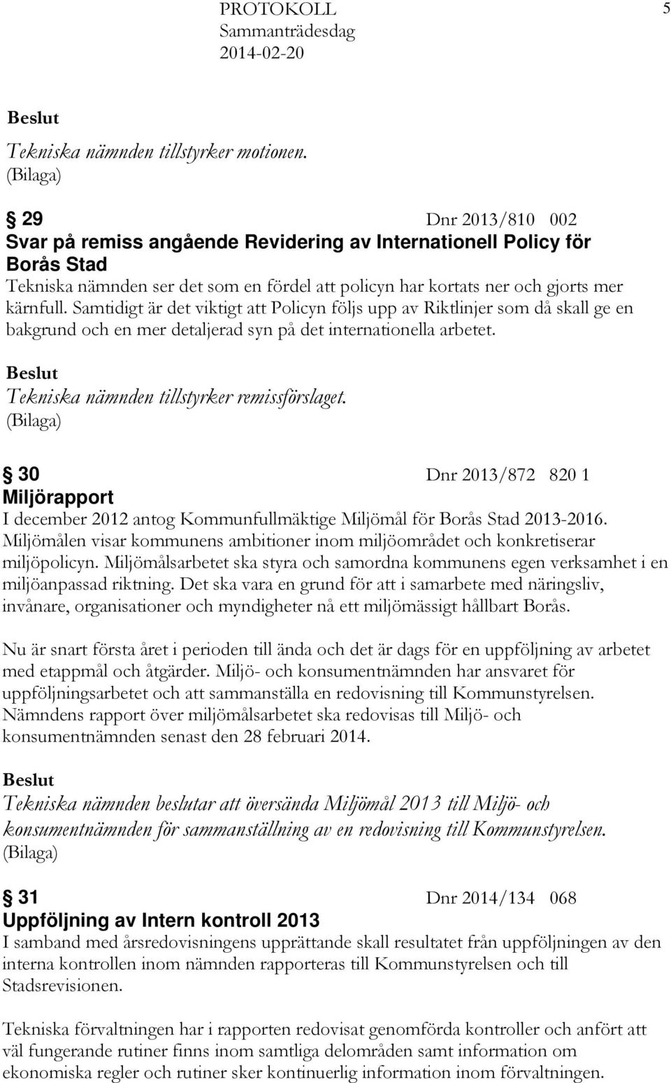 Samtidigt är det viktigt att Policyn följs upp av Riktlinjer som då skall ge en bakgrund och en mer detaljerad syn på det internationella arbetet. Tekniska nämnden tillstyrker remissförslaget.