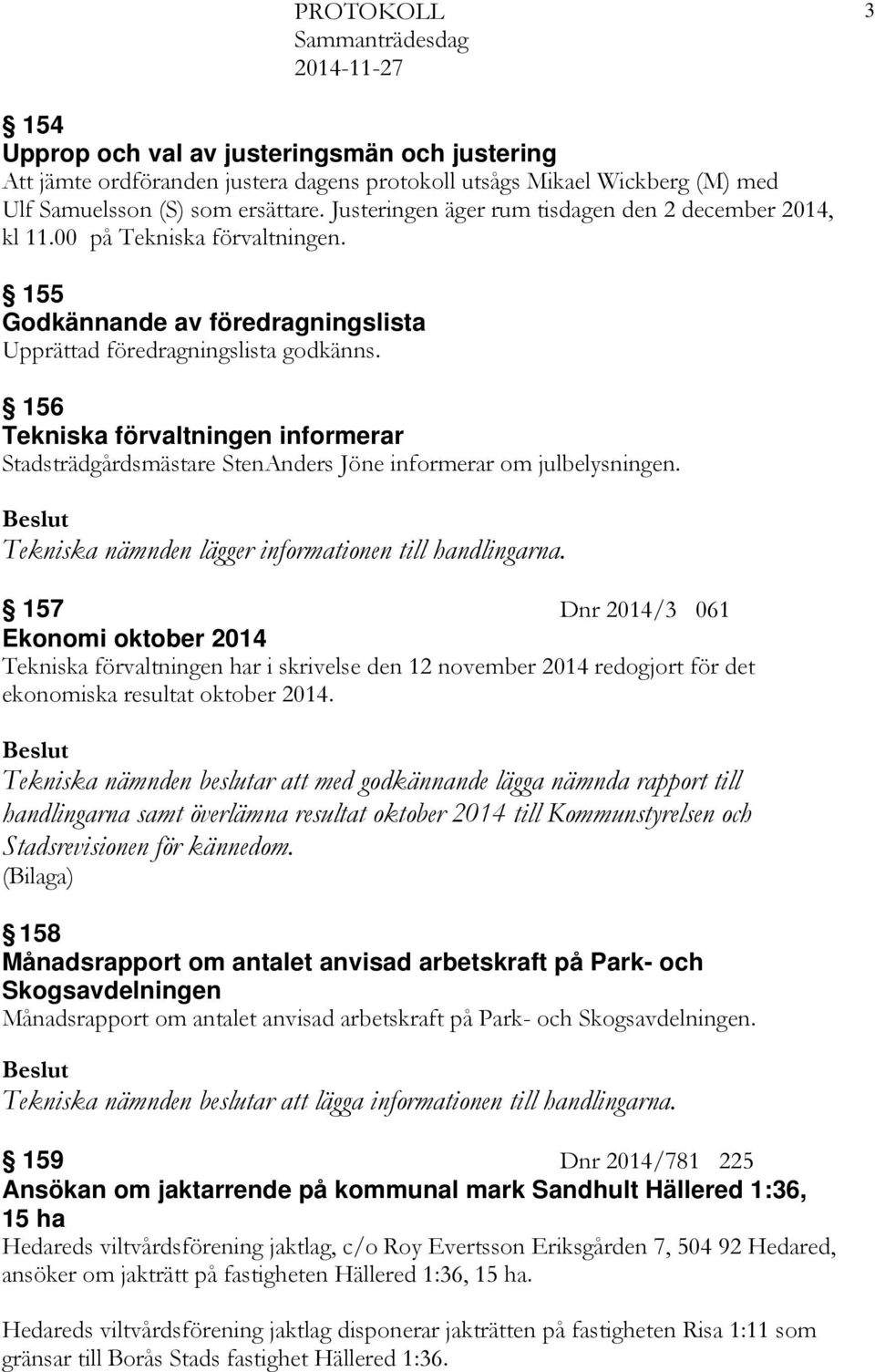 156 Tekniska förvaltningen informerar Stadsträdgårdsmästare StenAnders Jöne informerar om julbelysningen. Tekniska nämnden lägger informationen till handlingarna.