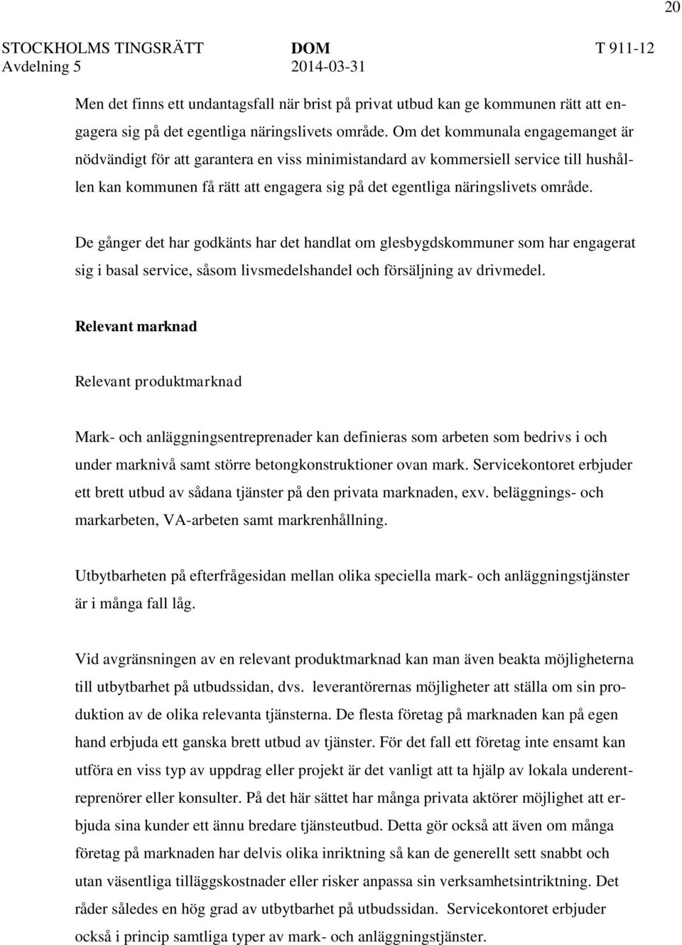 De gånger det har godkänts har det handlat om glesbygdskommuner som har engagerat sig i basal service, såsom livsmedelshandel och försäljning av drivmedel.