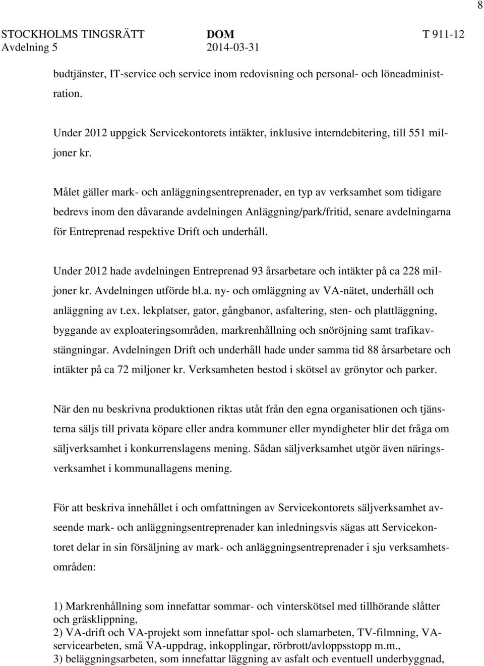 och underhåll. Under 2012 hade avdelningen Entreprenad 93 årsarbetare och intäkter på ca 228 miljoner kr. Avdelningen utförde bl.a. ny- och omläggning av VA-nätet, underhåll och anläggning av t.ex.