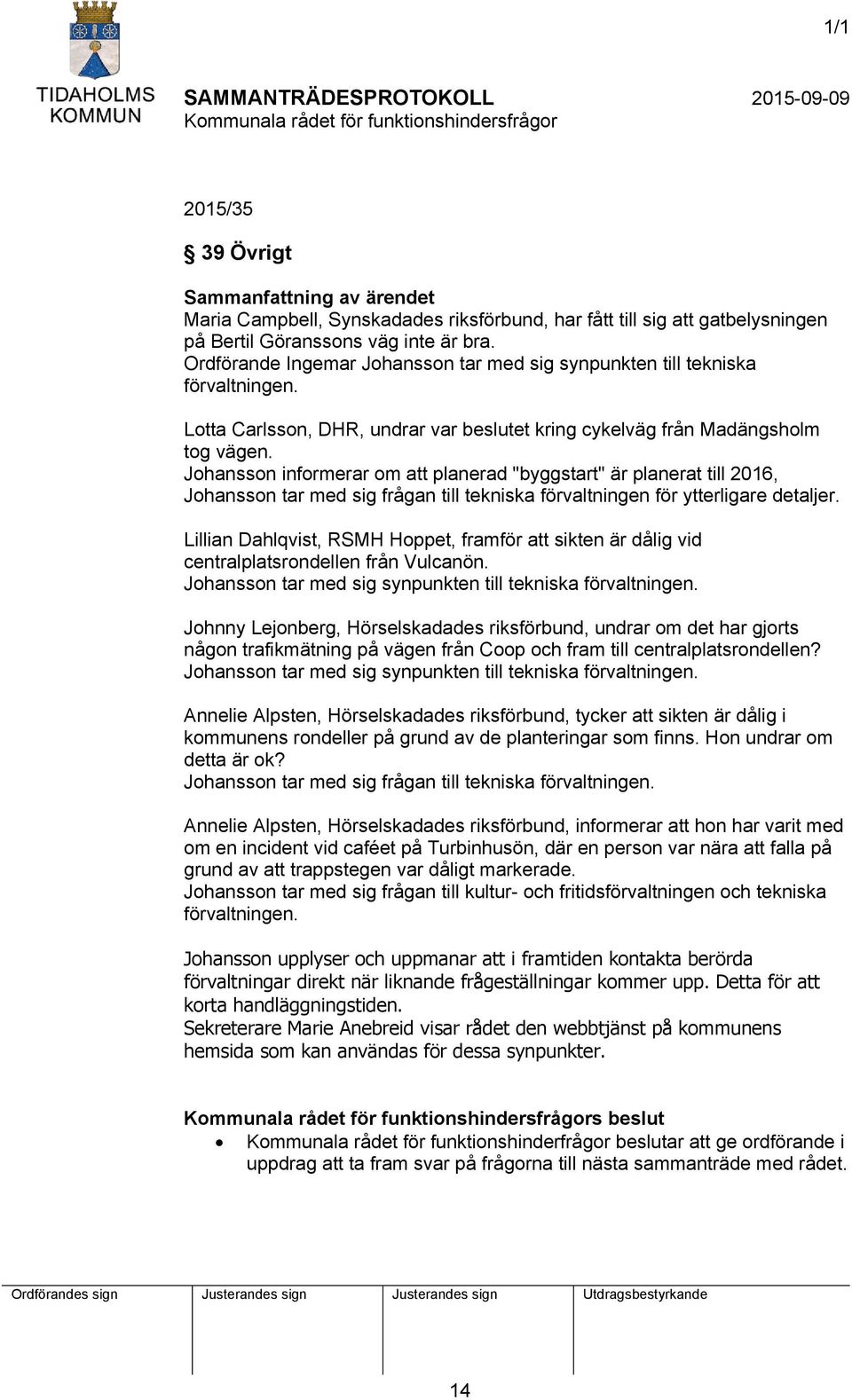 Johansson informerar om att planerad "byggstart" är planerat till 2016, Johansson tar med sig frågan till tekniska förvaltningen för ytterligare detaljer.