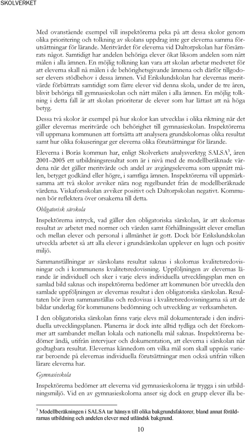 En möjlig tolkning kan vara att skolan arbetar medvetet för att eleverna skall nå målen i de behörighetsgivande ämnena och därför tillgodoser elevers stödbehov i dessa ämnen.