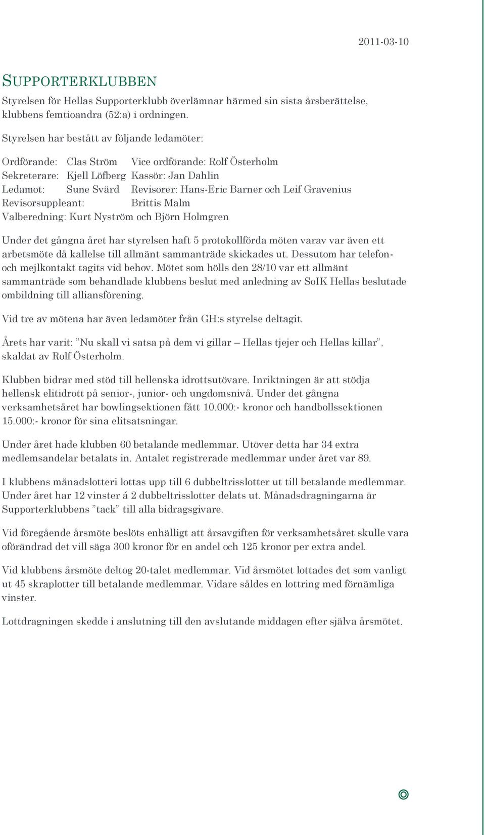 Leif Gravenius Revisorsuppleant: Brittis Malm Valberedning: Kurt Nyström och Björn Holmgren Under det gångna året har styrelsen haft 5 protokollförda möten varav var även ett arbetsmöte då kallelse