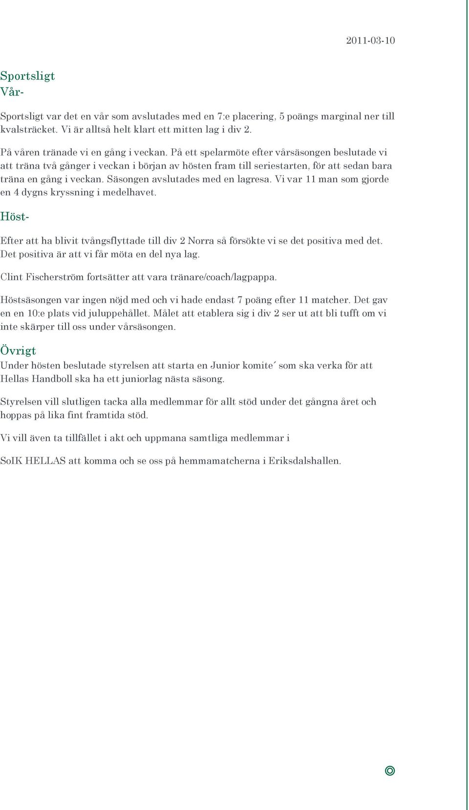 På ett spelarmöte efter vårsäsongen beslutade vi att träna två gånger i veckan i början av hösten fram till seriestarten, för att sedan bara träna en gång i veckan. Säsongen avslutades med en lagresa.