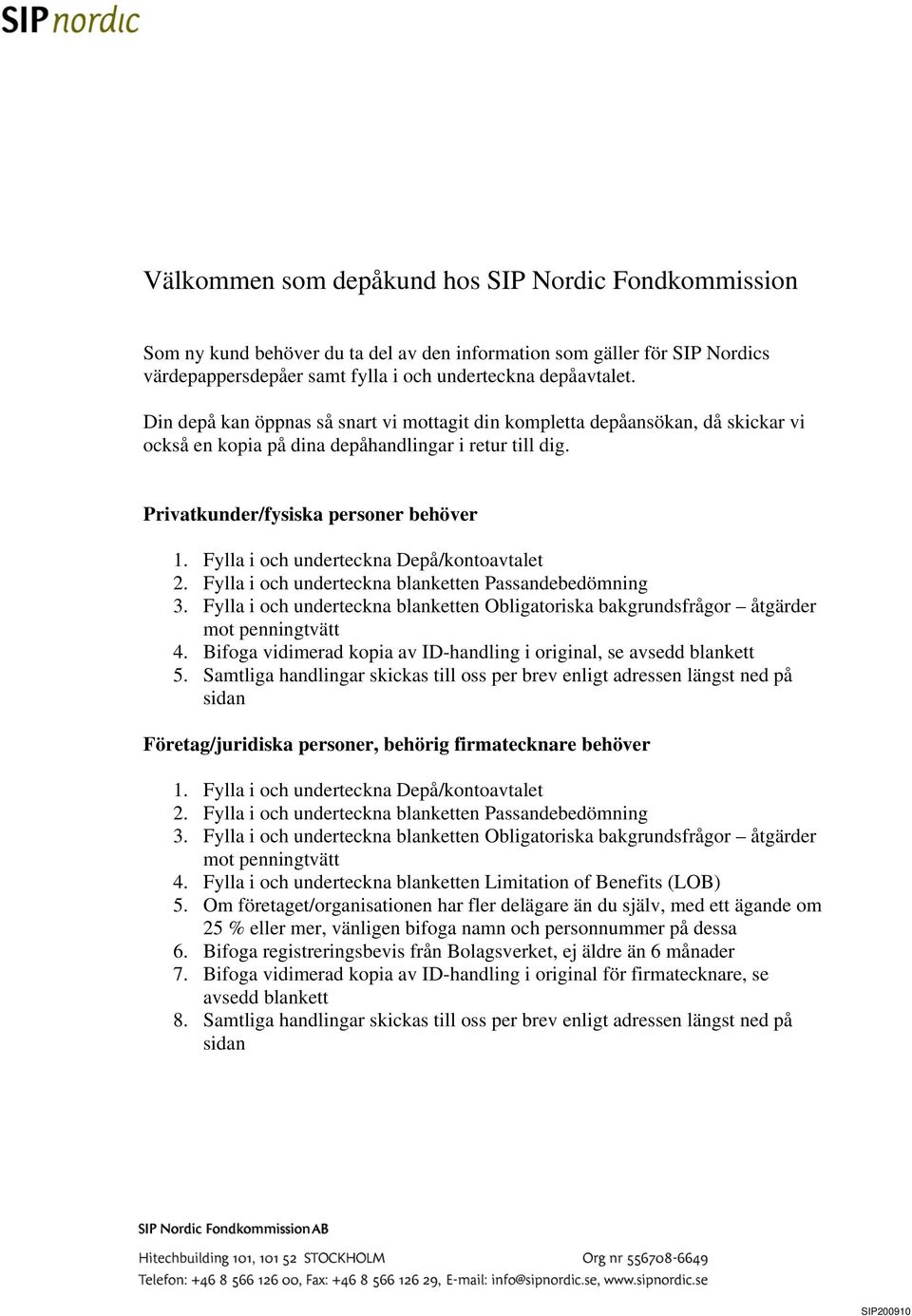 Fylla i och underteckna Depå/kontoavtalet 2. Fylla i och underteckna blanketten Passandebedömning 3. Fylla i och underteckna blanketten Obligatoriska bakgrundsfrågor åtgärder mot penningtvätt 4.