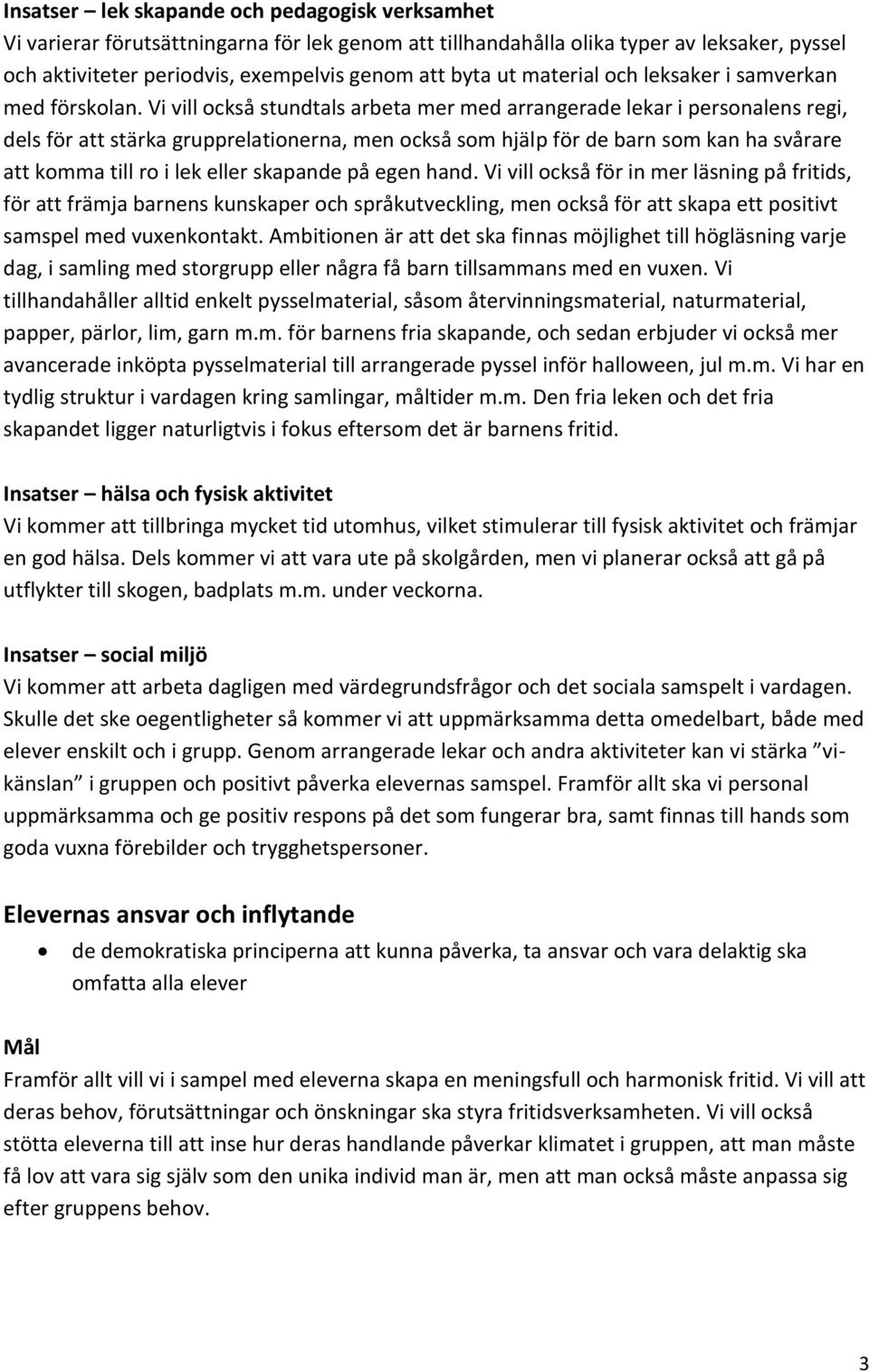 Vi vill också stundtals arbeta mer med arrangerade lekar i personalens regi, dels för att stärka grupprelationerna, men också som hjälp för de barn som kan ha svårare att komma till ro i lek eller