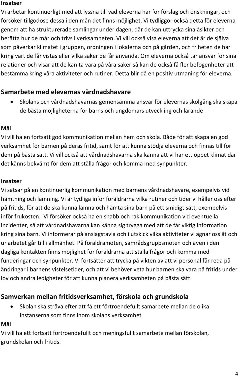 Vi vill också visa eleverna att det är de själva som påverkar klimatet i gruppen, ordningen i lokalerna och på gården, och friheten de har kring vart de får vistas eller vilka saker de får använda.