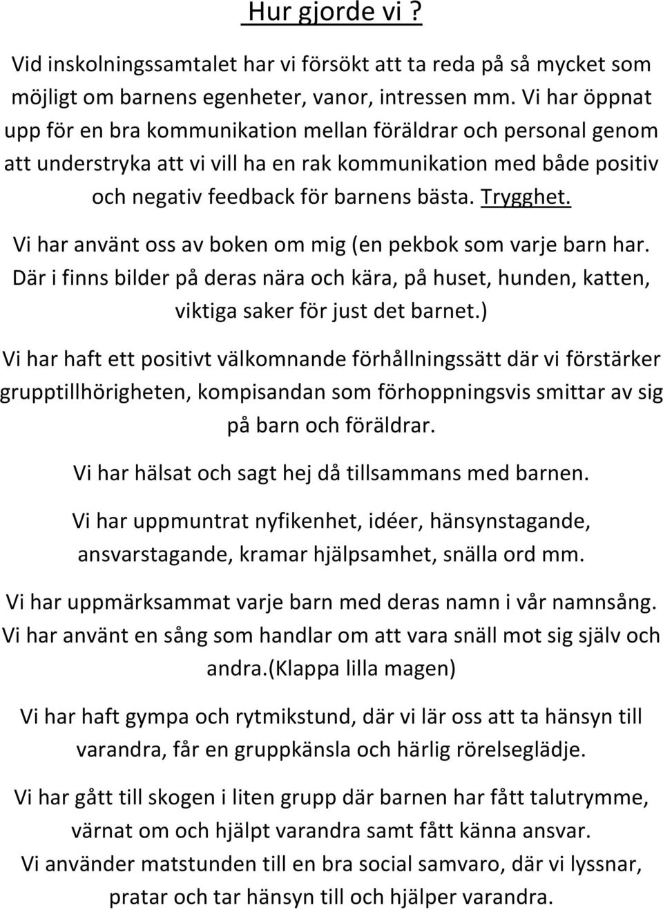 Vi har använt oss av boken om mig (en pekbok som varje barn har. Där i finns bilder på deras nära och kära, på huset, hunden, katten, viktiga saker för just det barnet.