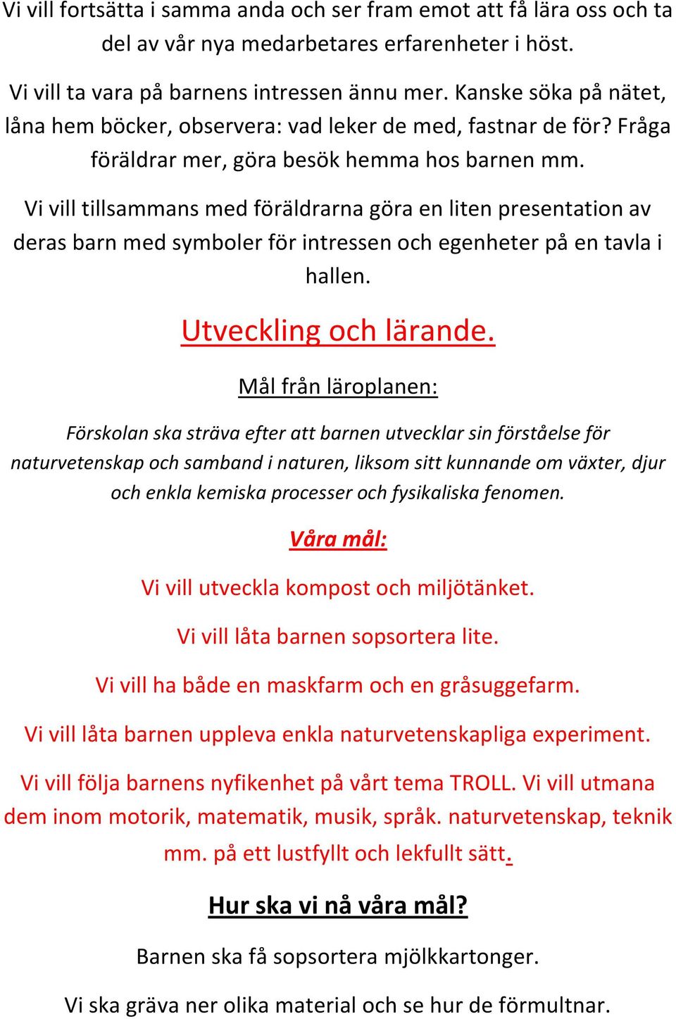 Vi vill tillsammans med föräldrarna göra en liten presentation av deras barn med symboler för intressen och egenheter på en tavla i hallen. Utveckling och lärande.