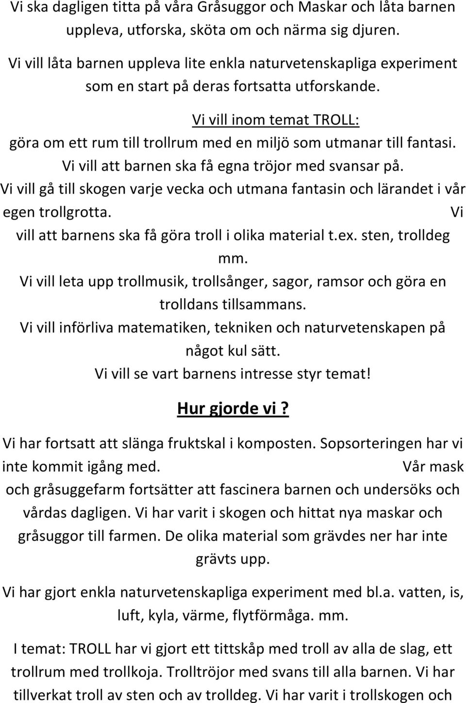 Vi vill inom temat TROLL: göra om ett rum till trollrum med en miljö som utmanar till fantasi. Vi vill att barnen ska få egna tröjor med svansar på.