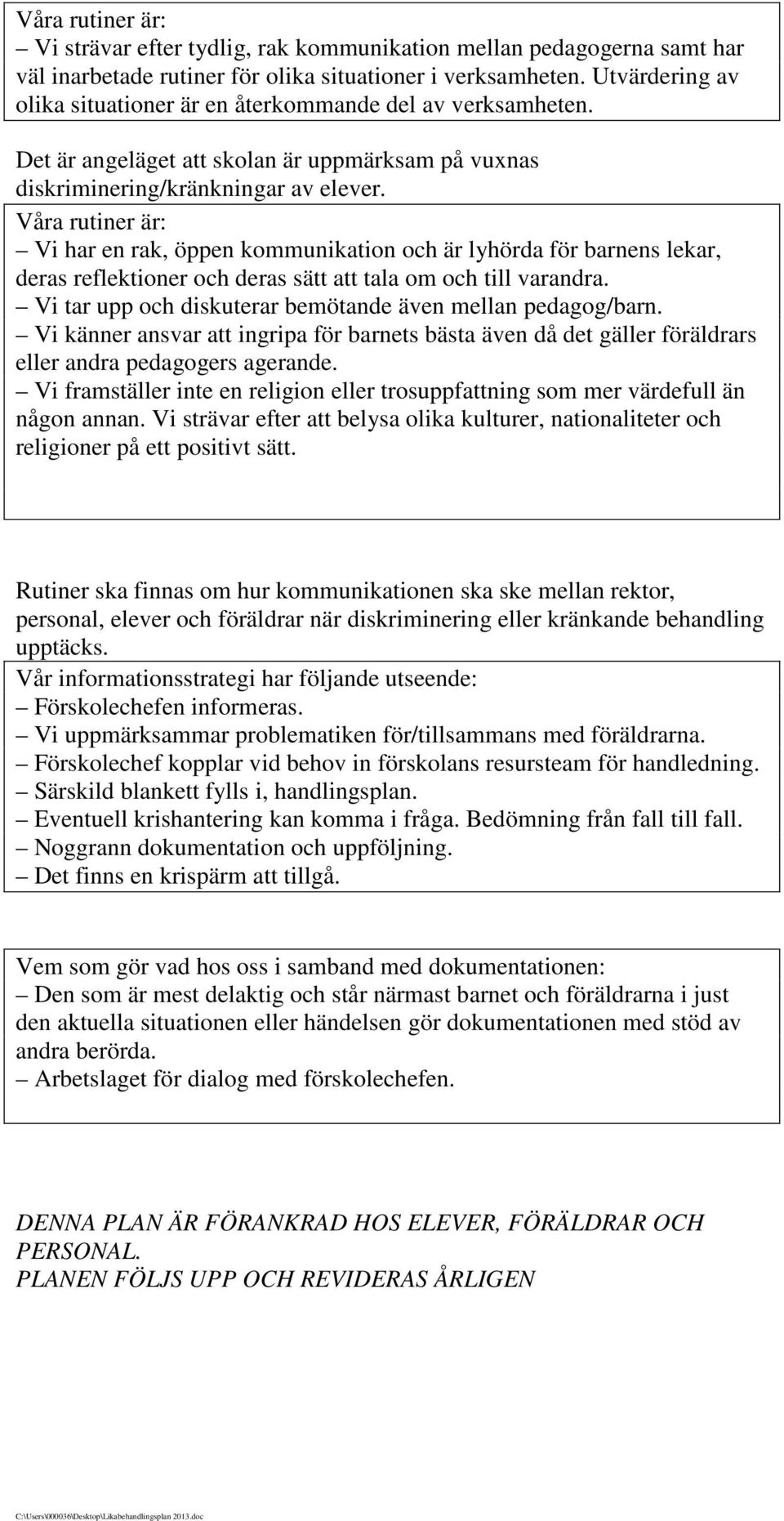 Våra rutiner är: Vi har en rak, öppen kommunikation och är lyhörda för barnens lekar, deras reflektioner och deras sätt att tala om och till varandra.