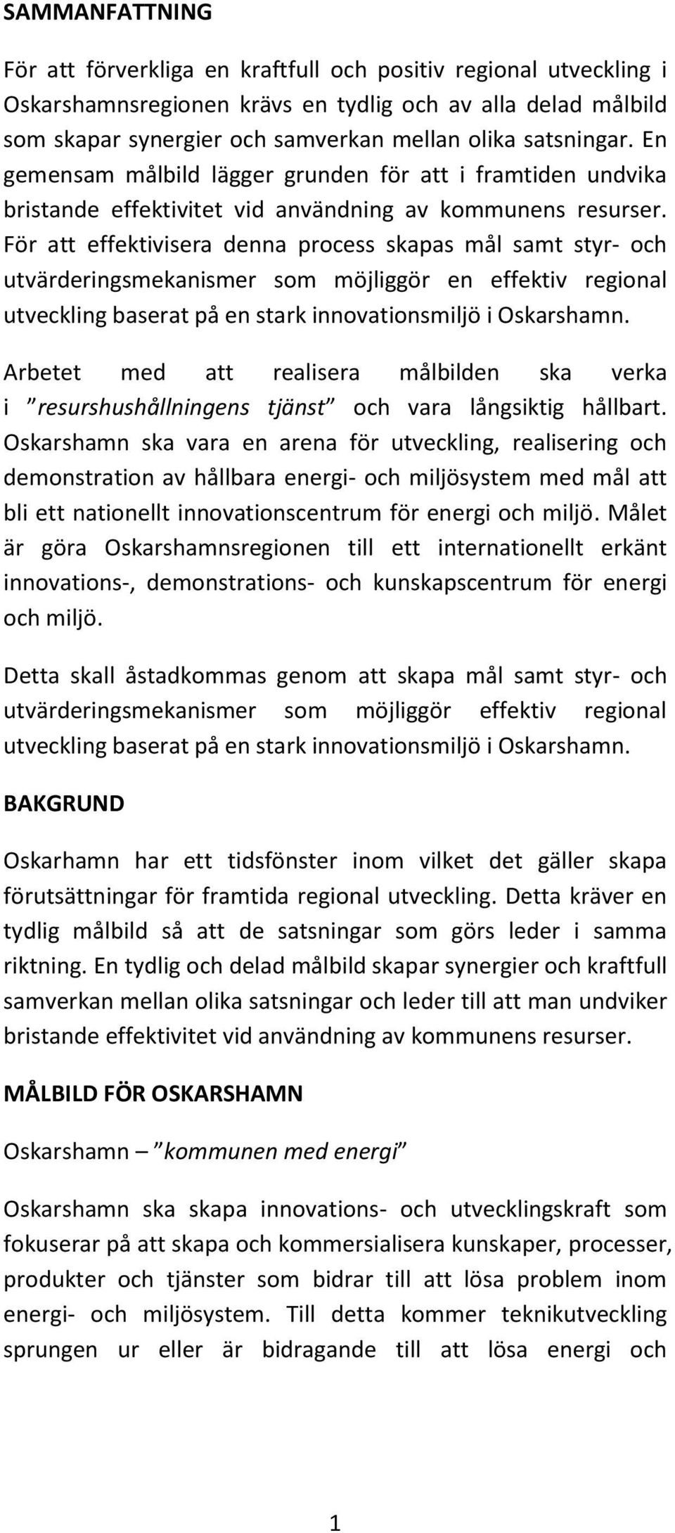 För att effektivisera denna process skapas mål samt styr- och utvärderingsmekanismer som möjliggör en effektiv regional utveckling baserat på en stark innovationsmiljö i Oskarshamn.