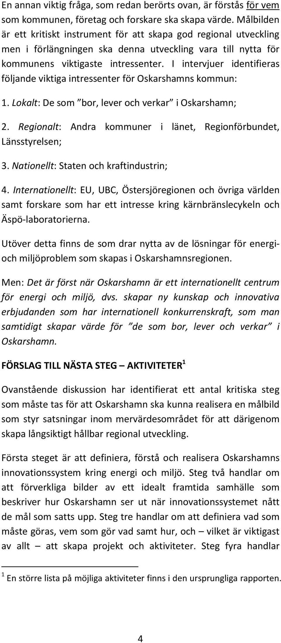 I intervjuer identifieras följande viktiga intressenter för Oskarshamns kommun: 1. Lokalt: De som bor, lever och verkar i Oskarshamn; 2.