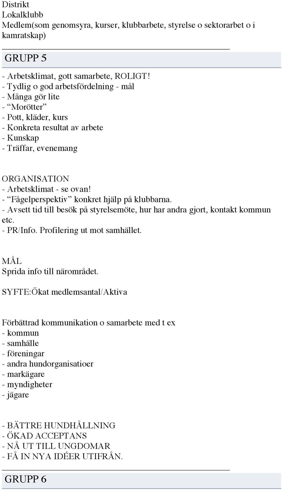 - Fågelperspektiv konkret hjälp på klubbarna. - Avsett tid till besök på styrelsemöte, hur har andra gjort, kontakt kommun etc. - PR/Info. Profilering ut mot samhället.