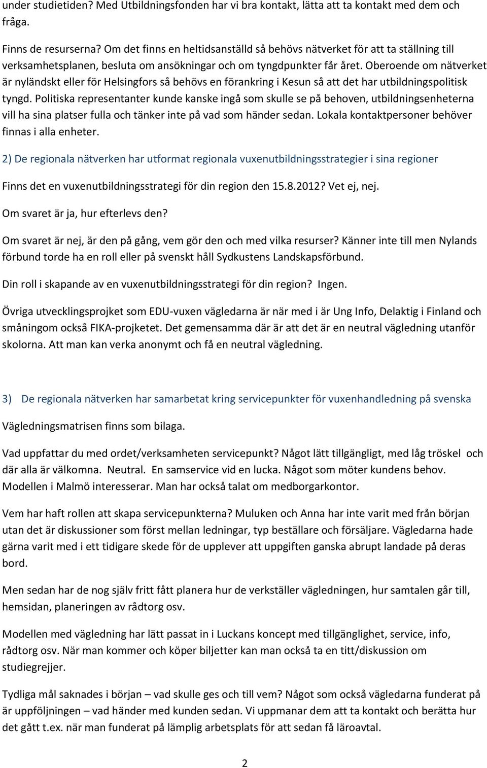 Oberoende om nätverket är nyländskt eller för Helsingfors så behövs en förankring i Kesun så att det har utbildningspolitisk tyngd.