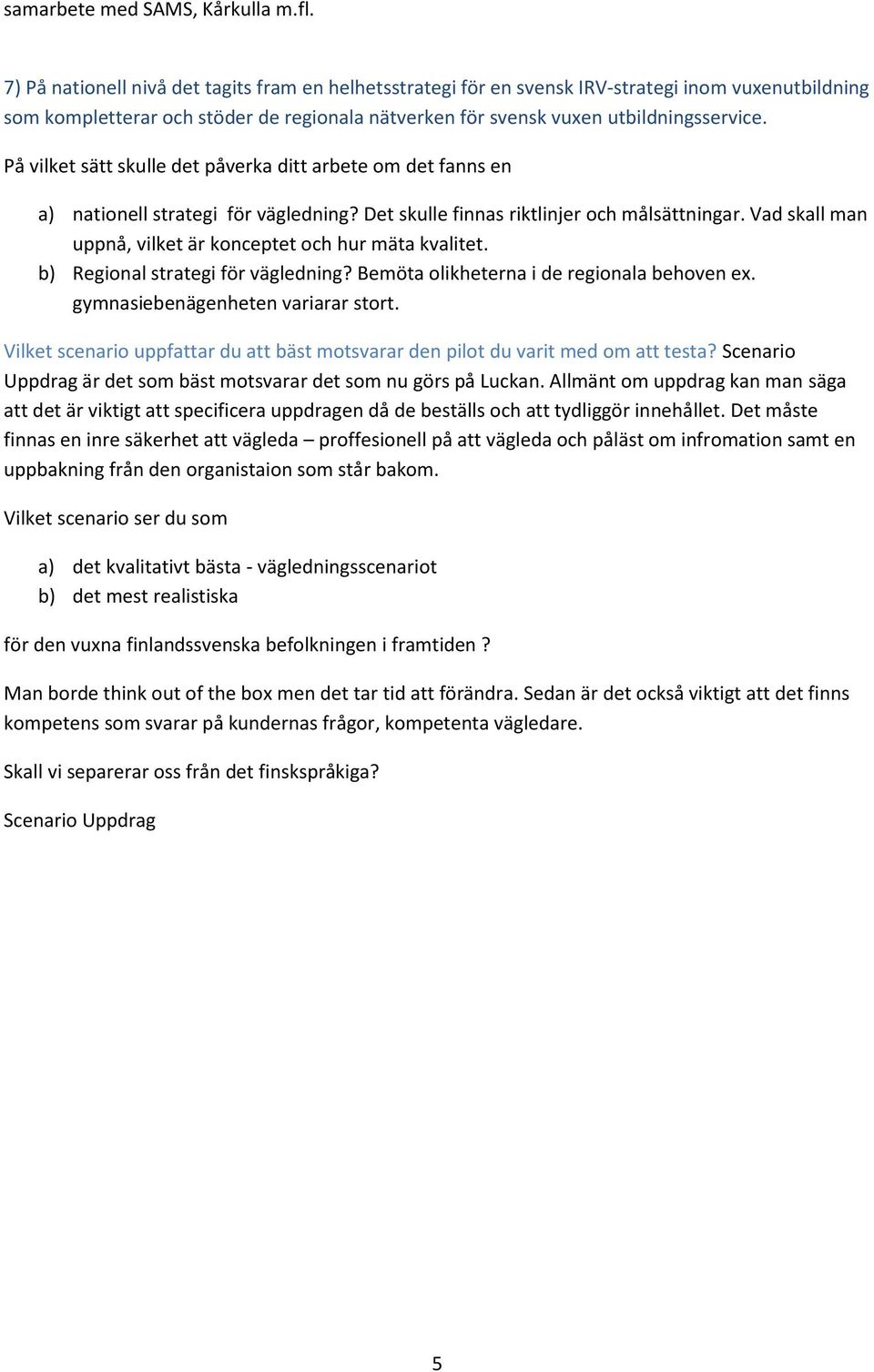 På vilket sätt skulle det påverka ditt arbete om det fanns en a) nationell strategi för vägledning? Det skulle finnas riktlinjer och målsättningar.