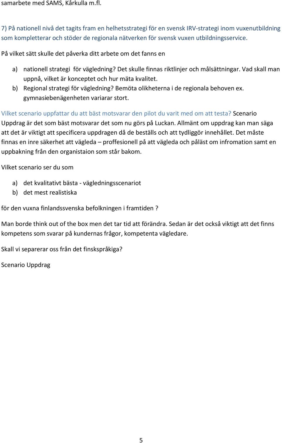 På vilket sätt skulle det påverka ditt arbete om det fanns en a) nationell strategi för vägledning? Det skulle finnas riktlinjer och målsättningar.