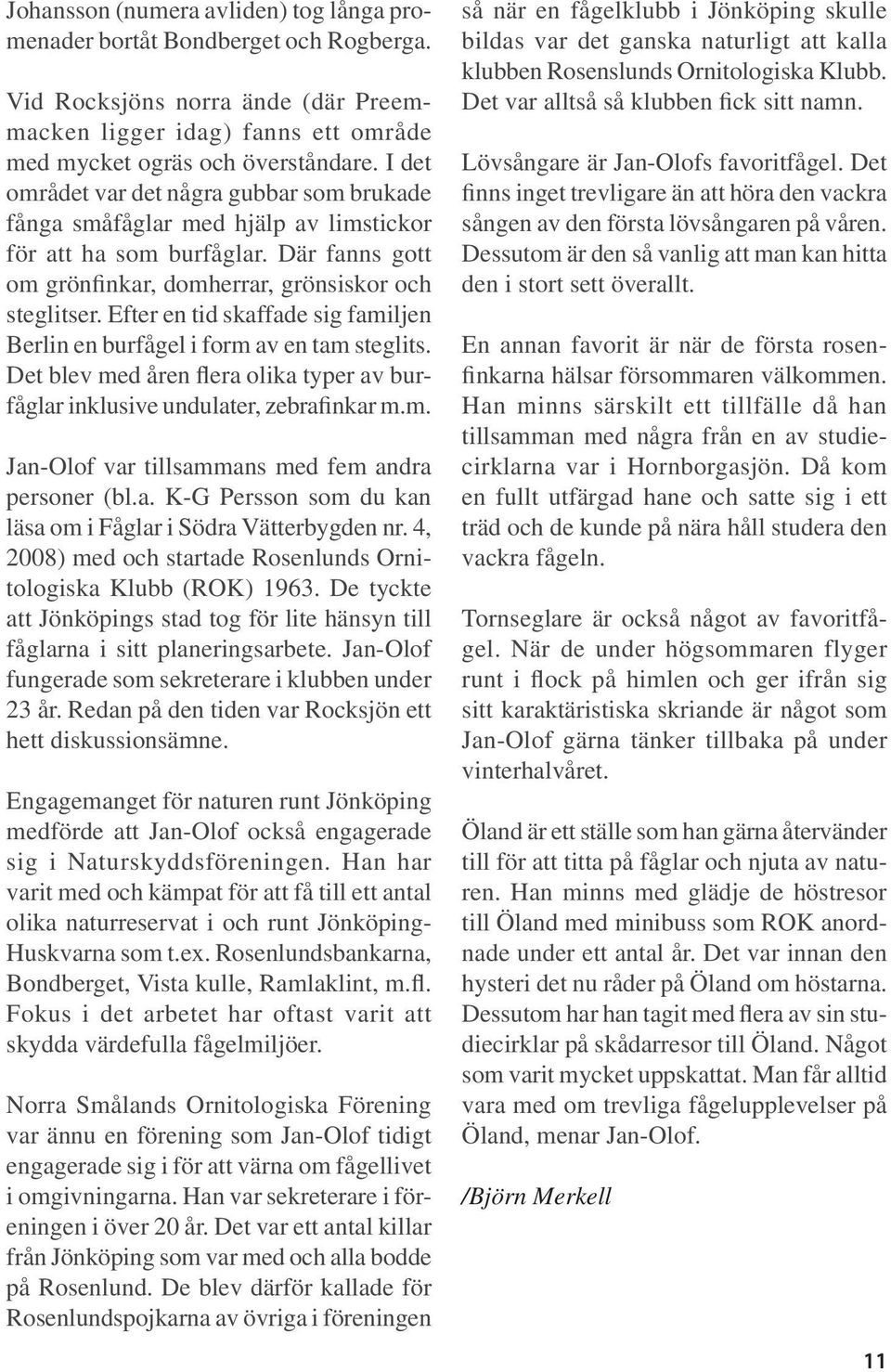 Efter en tid skaffade sig familjen Berlin en burfågel i form av en tam steglits. Det blev med åren flera olika typer av burfåglar inklusive undulater, zebrafinkar m.m. Jan-Olof var tillsammans med fem andra personer (bl.