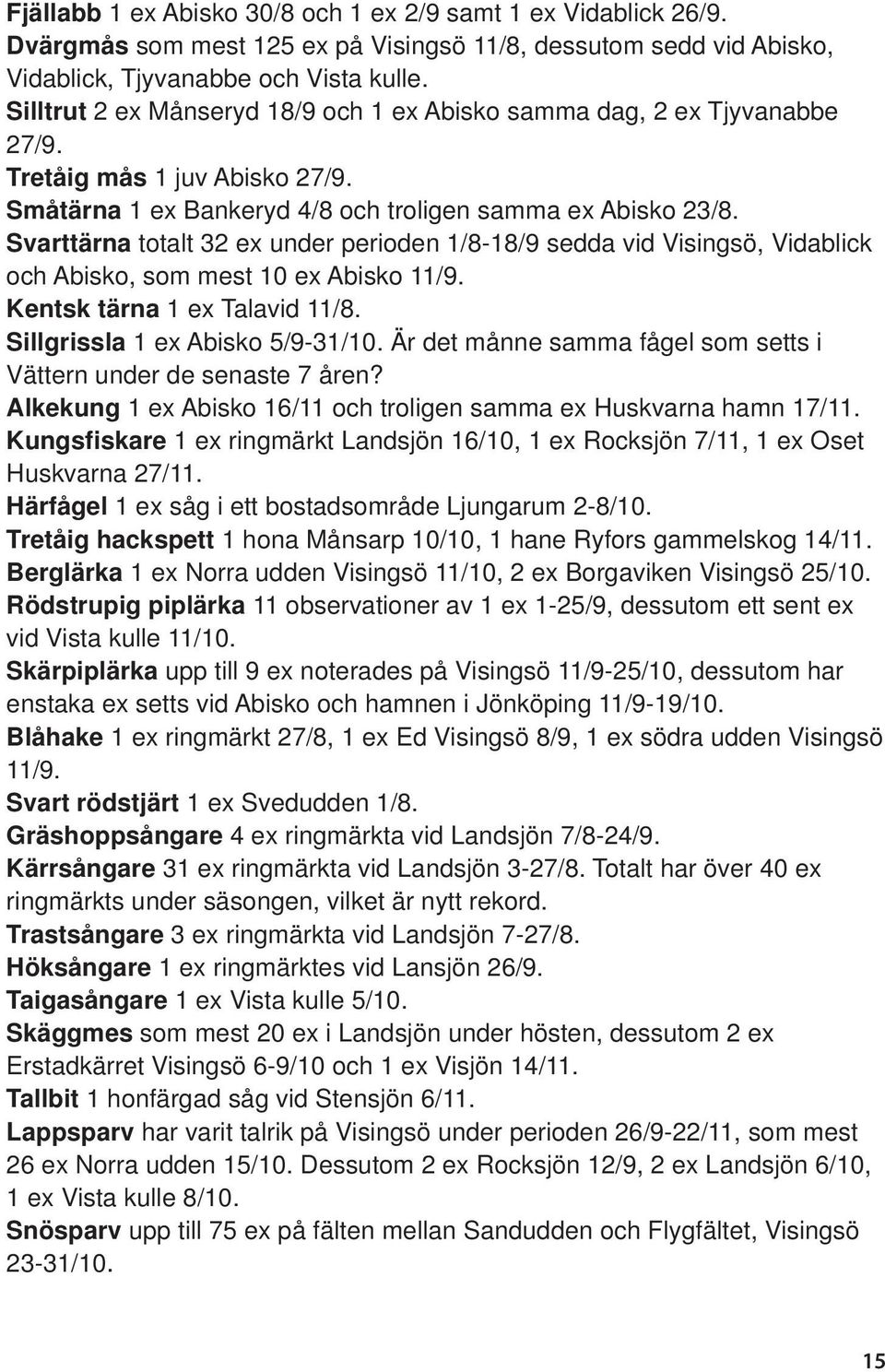 Svarttärna totalt 32 ex under perioden 1/8-18/9 sedda vid Visingsö, Vidablick och Abisko, som mest 10 ex Abisko 11/9. Kentsk tärna 1 ex Talavid 11/8. Sillgrissla 1 ex Abisko 5/9-31/10.
