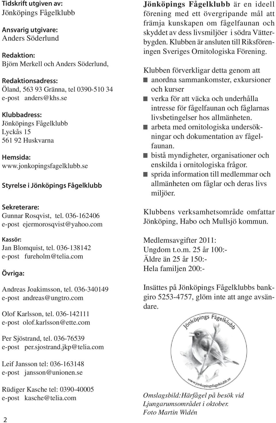 036-162406 e-post ejermorosqvist@yahoo.com Kassör: Jan Blomquist, tel. 036-138142 e-post fureholm@telia.com Övriga: Andreas Joakimsson, tel. 036-340149 e-post andreas@ungtro.com Olof Karlsson, tel.