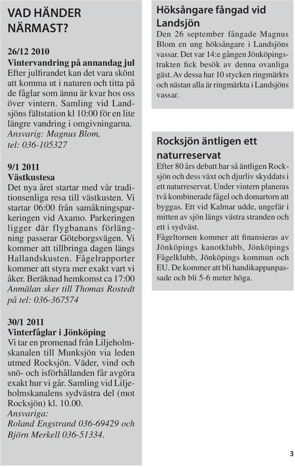 Ansvarig: Magnus Blom, tel: 036-105327 9/1 2011 Västkustesa Det nya året startar med vår traditionsenliga resa till västkusten. Vi startar 06:00 från samåkningsparkeringen vid Axamo.