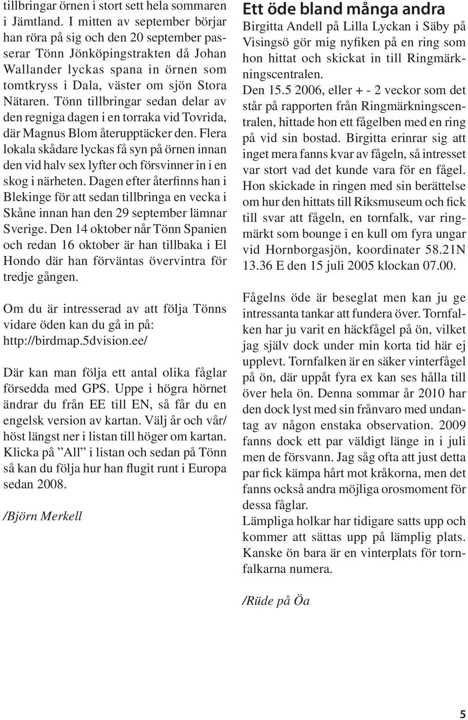 Tönn tillbringar sedan delar av den regniga dagen i en torraka vid Tovrida, där Magnus Blom återupptäcker den.