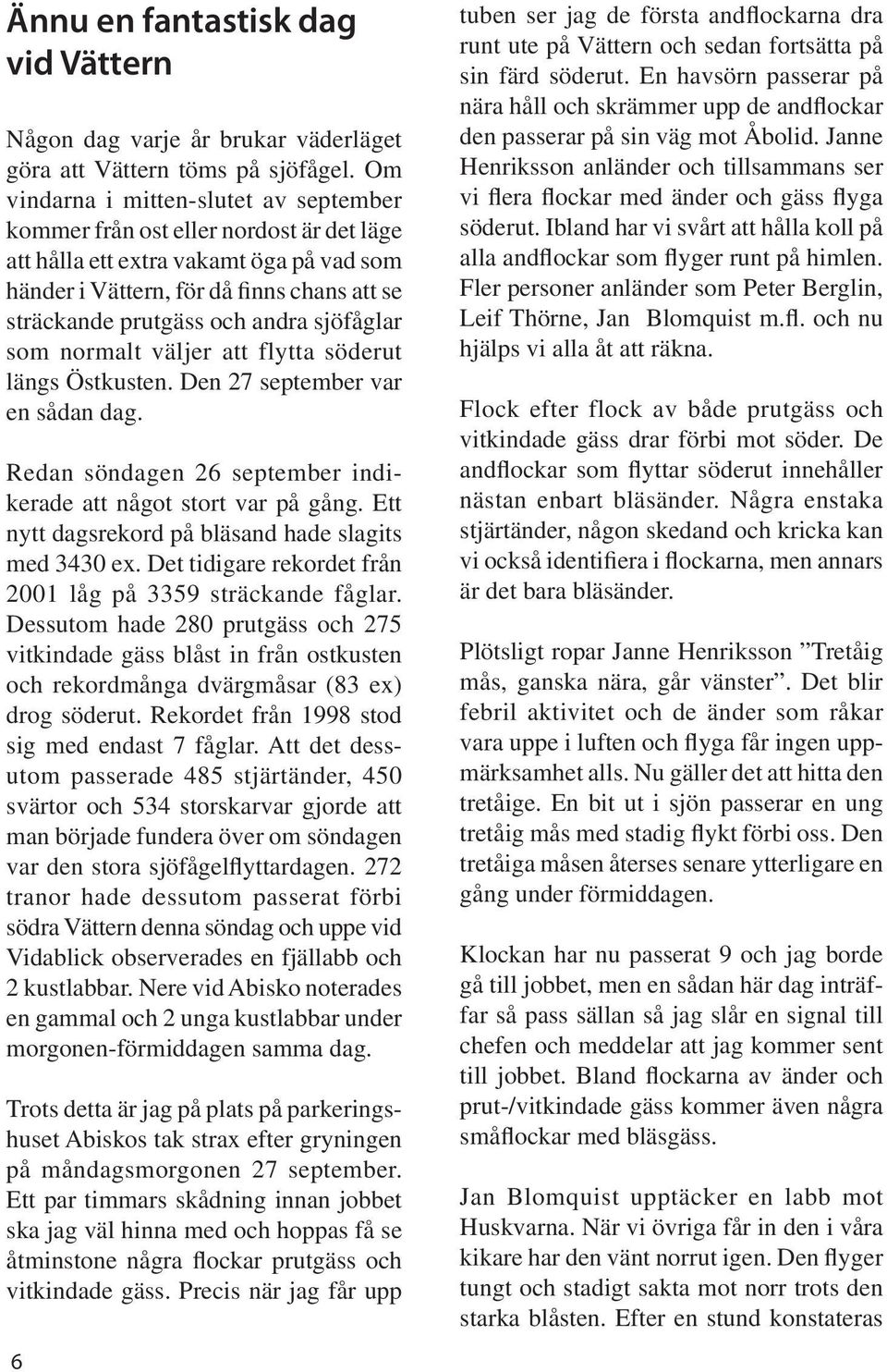 sjöfåglar som normalt väljer att flytta söderut längs Östkusten. Den 27 september var en sådan dag. Redan söndagen 26 september indikerade att något stort var på gång.