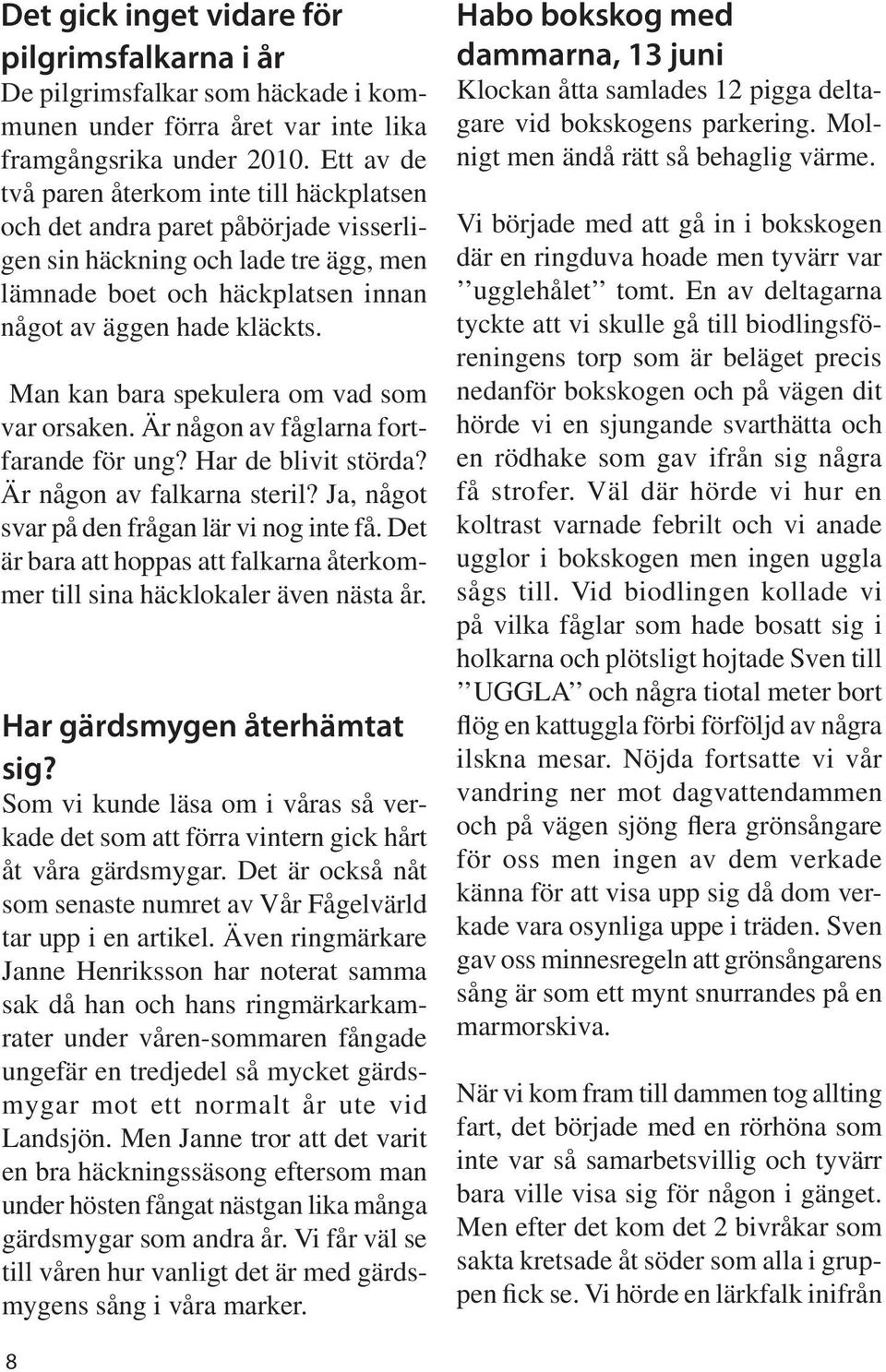 Man kan bara spekulera om vad som var orsaken. Är någon av fåglarna fortfarande för ung? Har de blivit störda? Är någon av falkarna steril? Ja, något svar på den frågan lär vi nog inte få.