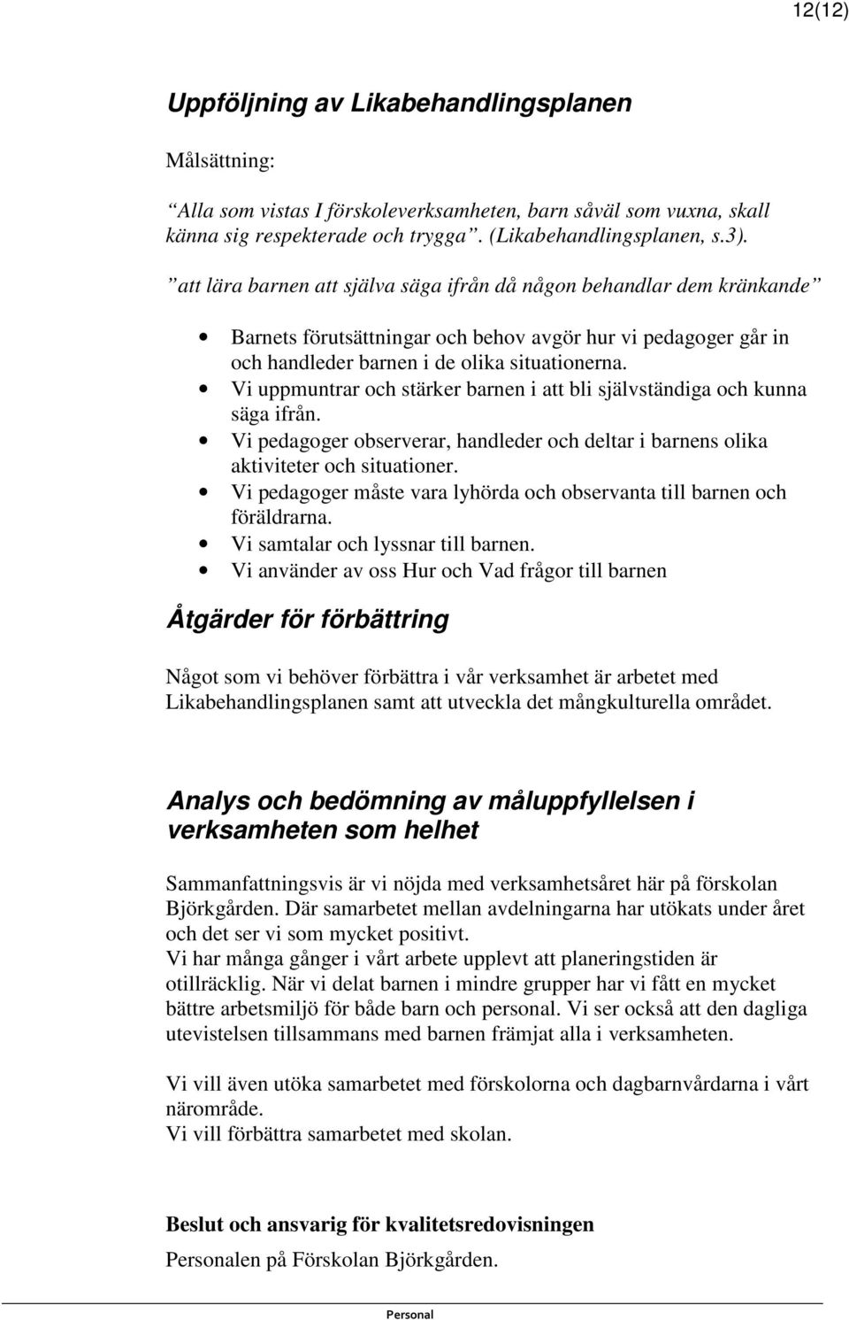 Vi uppmuntrar och stärker barnen i att bli självständiga och kunna säga ifrån. Vi pedagoger observerar, handleder och deltar i barnens olika aktiviteter och situationer.