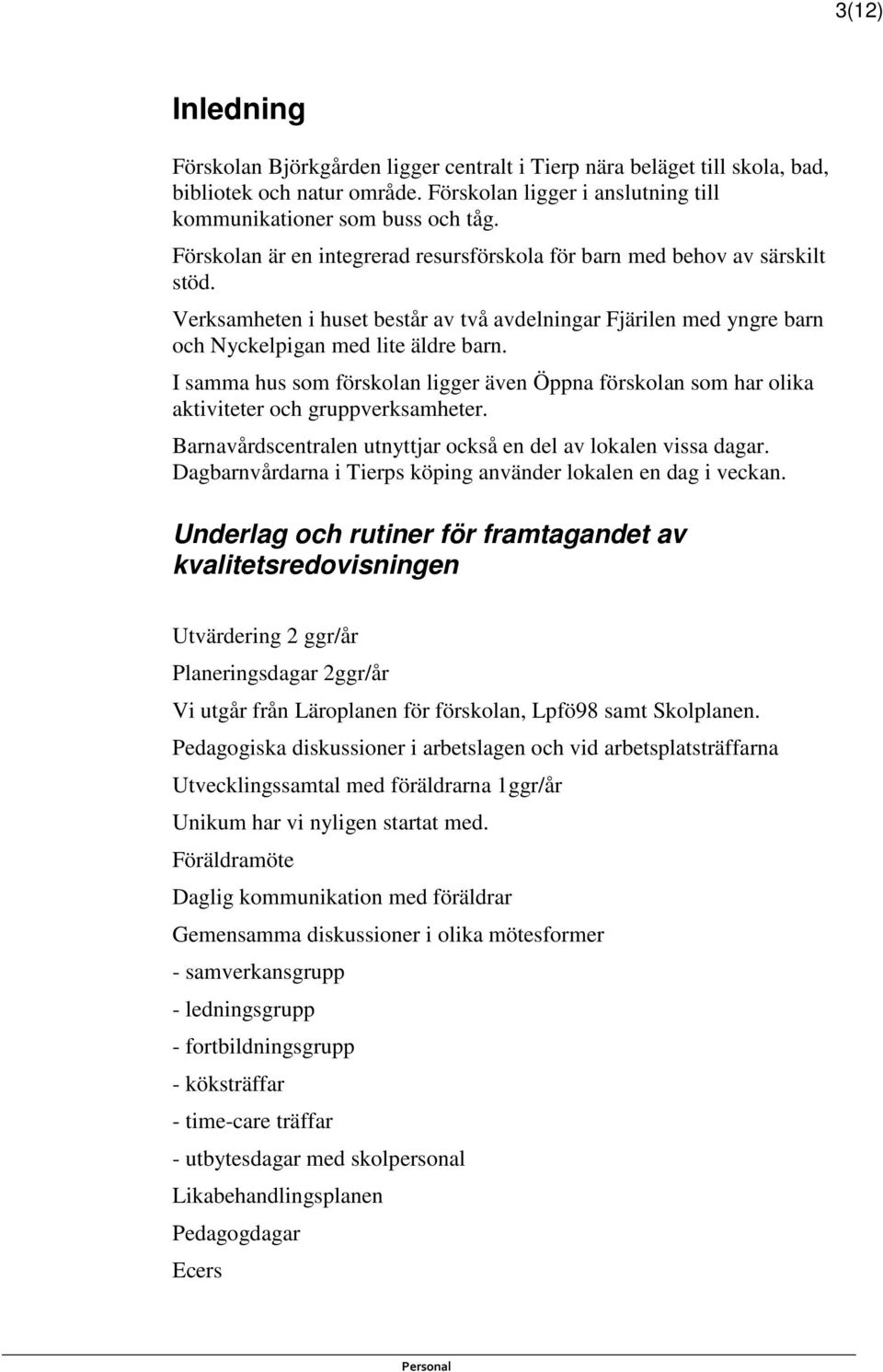 I samma hus som förskolan ligger även Öppna förskolan som har olika aktiviteter och gruppverksamheter. Barnavårdscentralen utnyttjar också en del av lokalen vissa dagar.