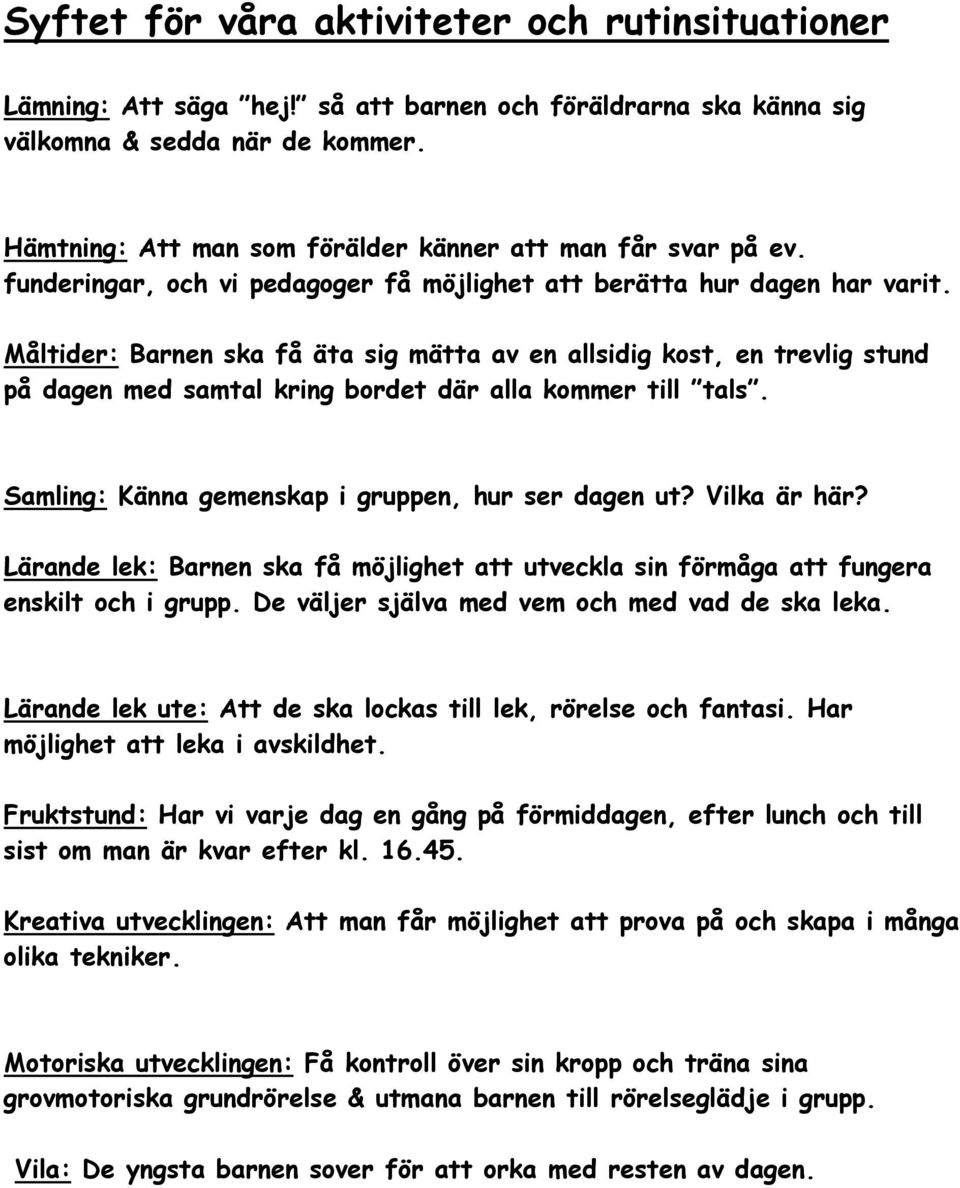 Måltider: Barnen ska få äta sig mätta av en allsidig kost, en trevlig stund på dagen med samtal kring bordet där alla kommer till tals. Samling: Känna gemenskap i gruppen, hur ser dagen ut?