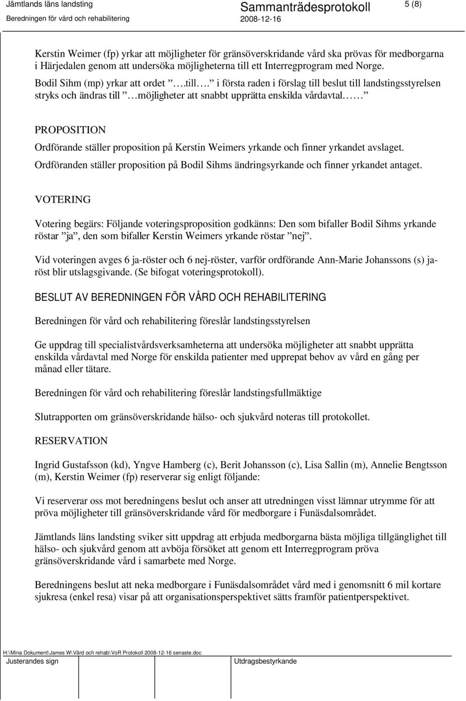 i första raden i förslag till beslut till landstingsstyrelsen stryks och ändras till möjligheter att snabbt upprätta enskilda vårdavtal PROPOSITION Ordförande ställer proposition på Kerstin Weimers