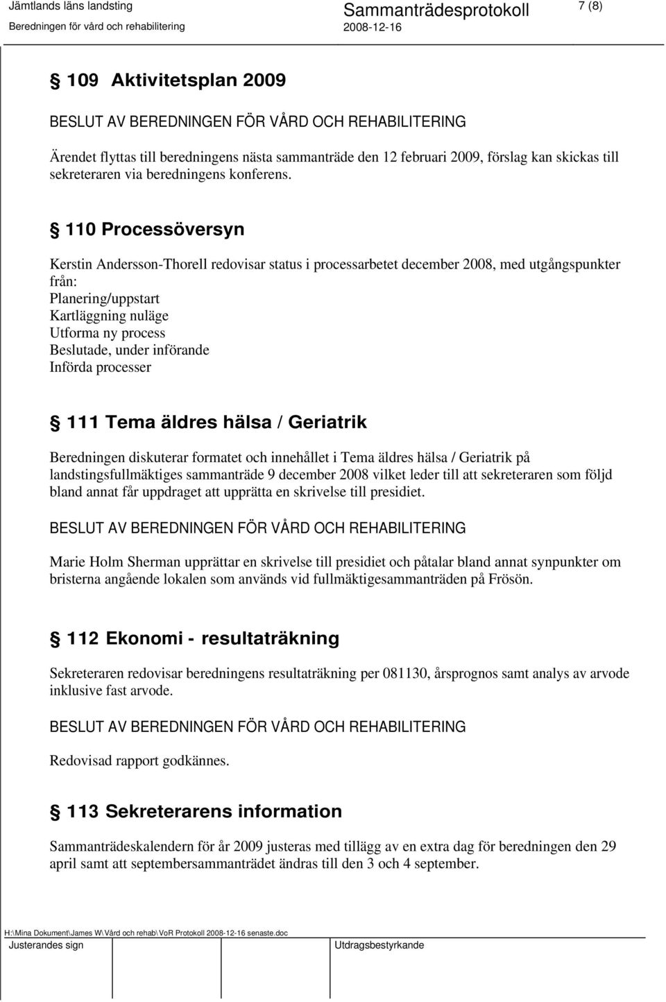 införande Införda processer 111 Tema äldres hälsa / Geriatrik Beredningen diskuterar formatet och innehållet i Tema äldres hälsa / Geriatrik på landstingsfullmäktiges sammanträde 9 december 2008