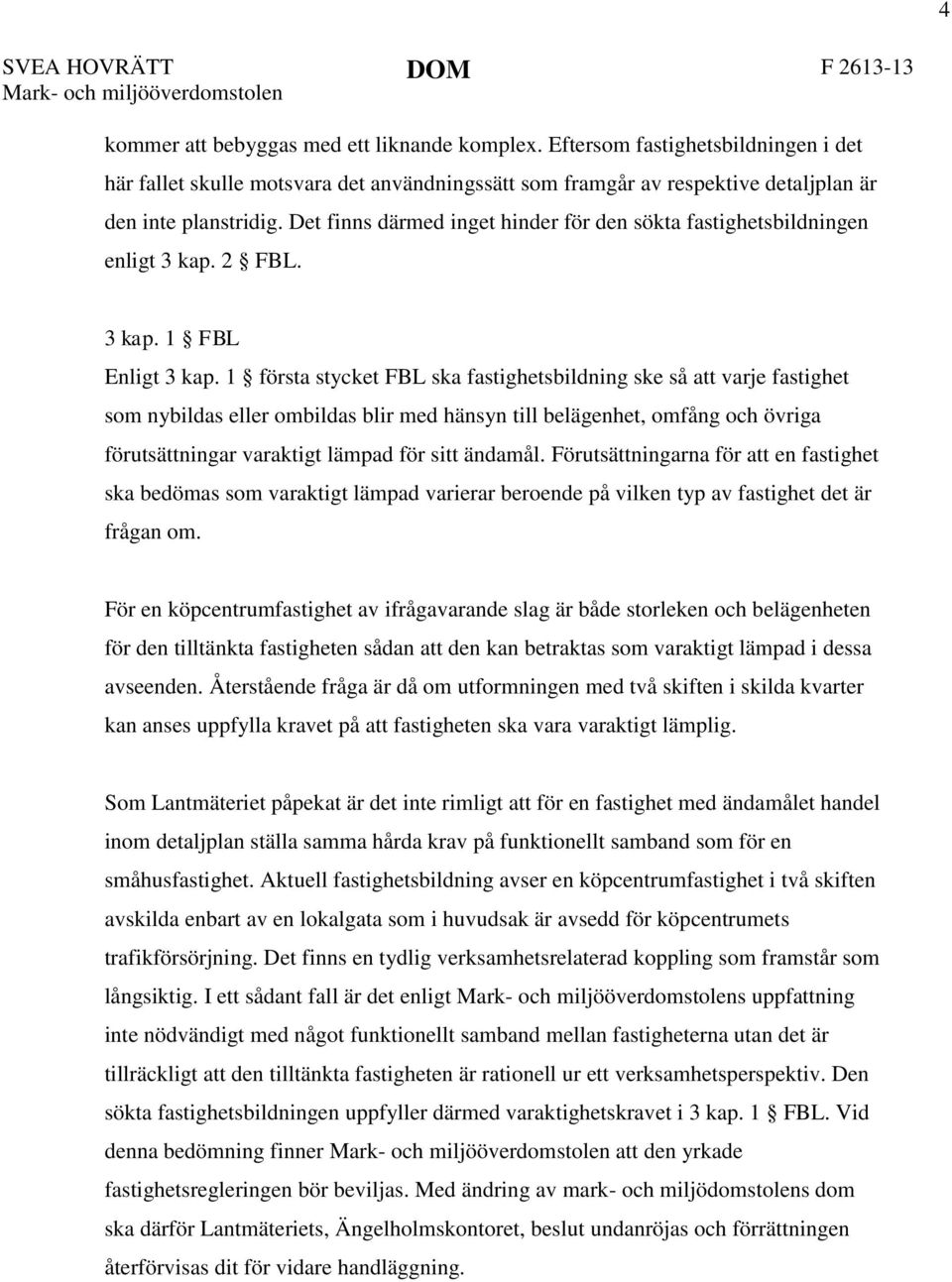 Det finns därmed inget hinder för den sökta fastighetsbildningen enligt 3 kap. 2 FBL. 3 kap. 1 FBL Enligt 3 kap.