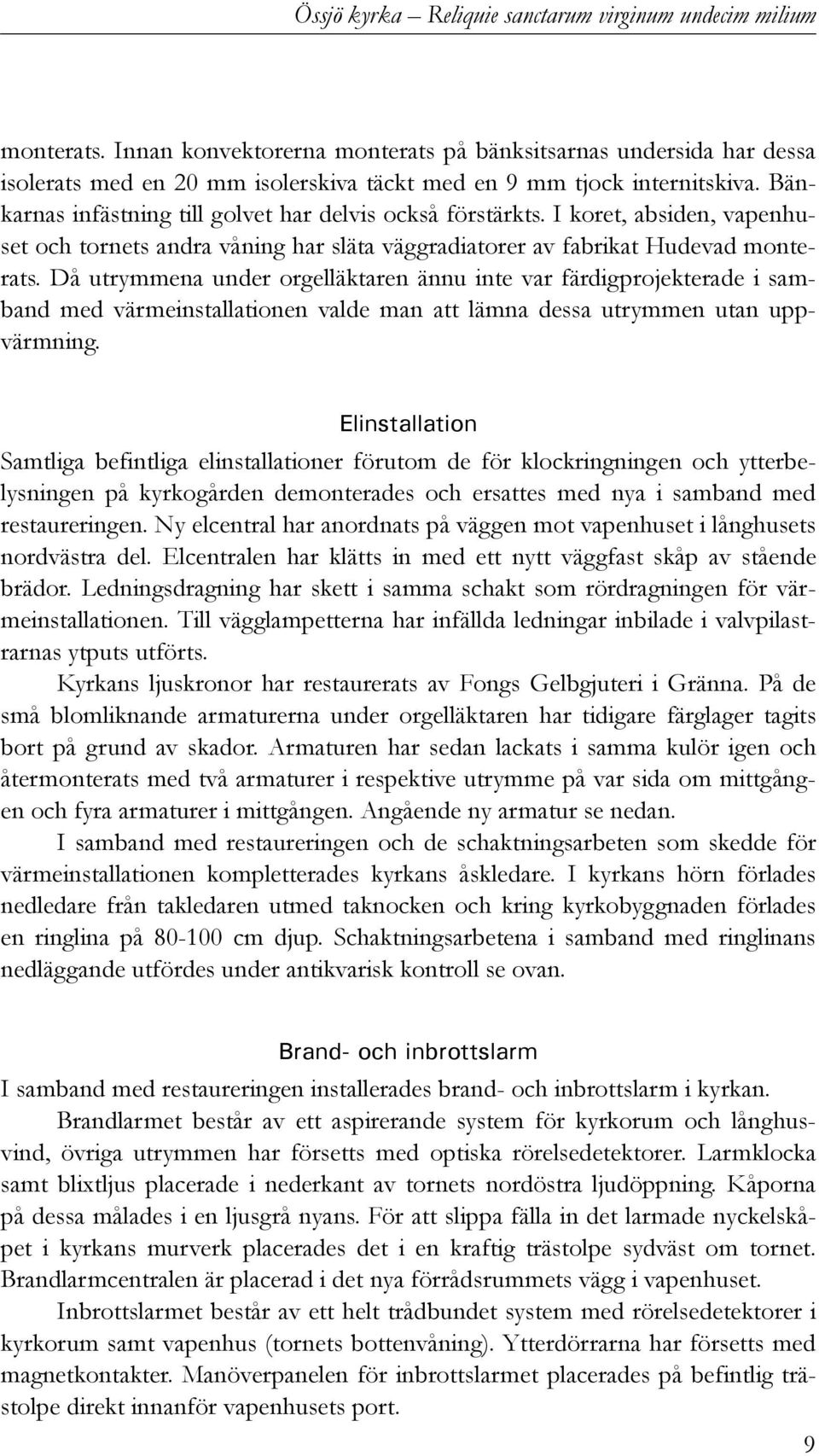 Då utrymmena under orgelläktaren ännu inte var färdigprojekterade i samband med värmeinstallationen valde man att lämna dessa utrymmen utan uppvärmning.