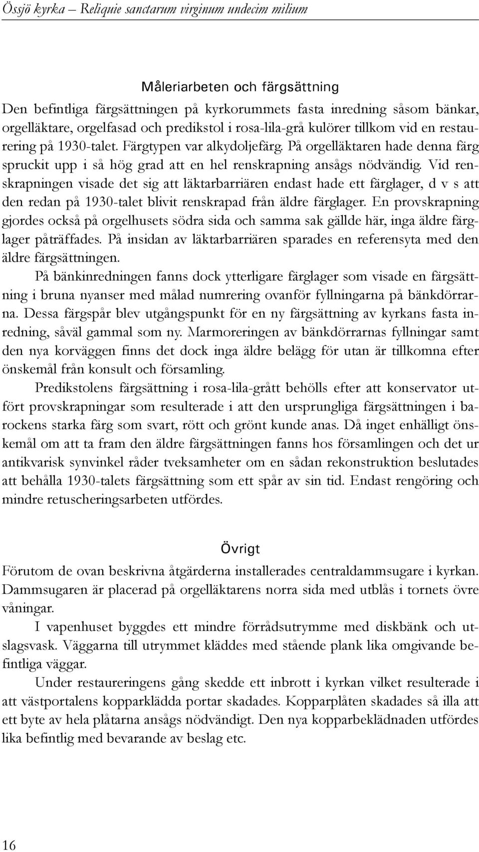 Vid renskrapningen visade det sig att läktarbarriären endast hade ett färglager, d v s att den redan på 1930-talet blivit renskrapad från äldre färglager.