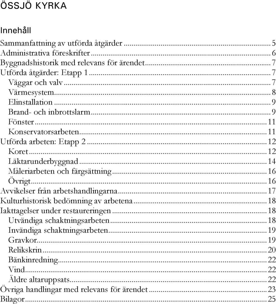 ..14 Måleriarbeten och färgsättning...16 Övrigt...16 Avvikelser från arbetshandlingarna...17 Kulturhistorisk bedömning av arbetena...18 Iakttagelser under restaureringen.