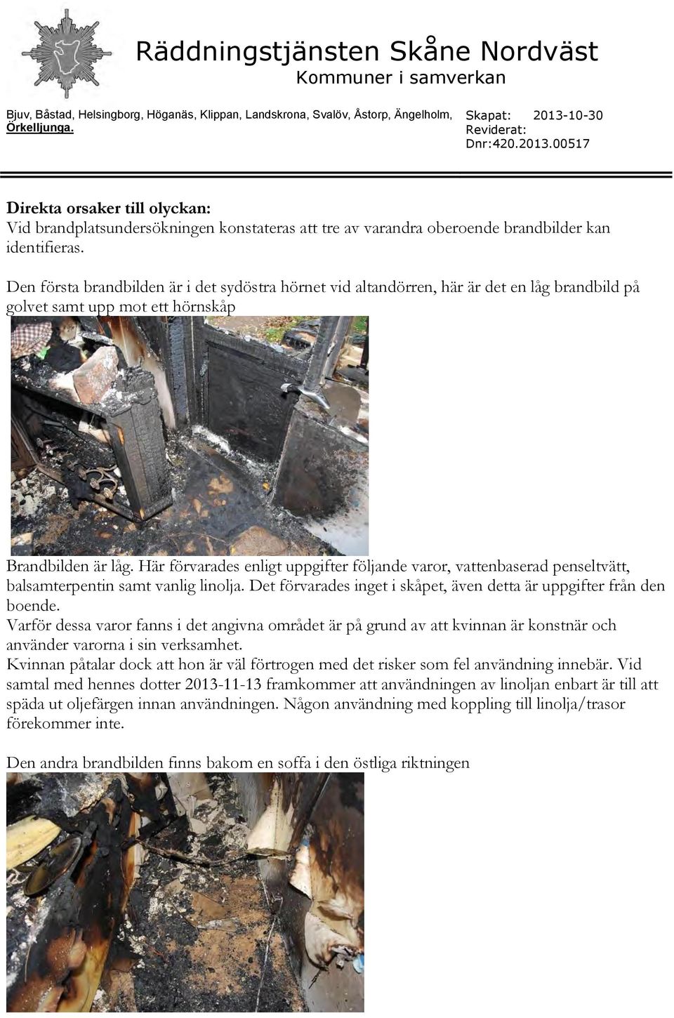 Här förvarades enligt uppgifter följande varor, vattenbaserad penseltvätt, balsamterpentin samt vanlig linolja. Det förvarades inget i skåpet, även detta är uppgifter från den boende.