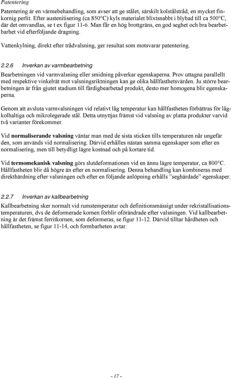 Man får en hög brottgräns, en god seghet och bra bearbetbarhet vid efterföljande dragning. Vattenkylning, direkt efter trådvalsning, ger resultat som motsvarar patentering. 2.