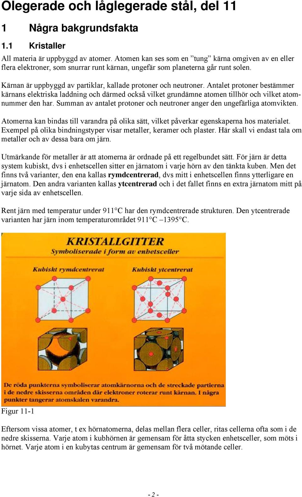 Antalet protoner bestämmer kärnans elektriska laddning och därmed också vilket grundämne atomen tillhör och vilket atomnummer den har.