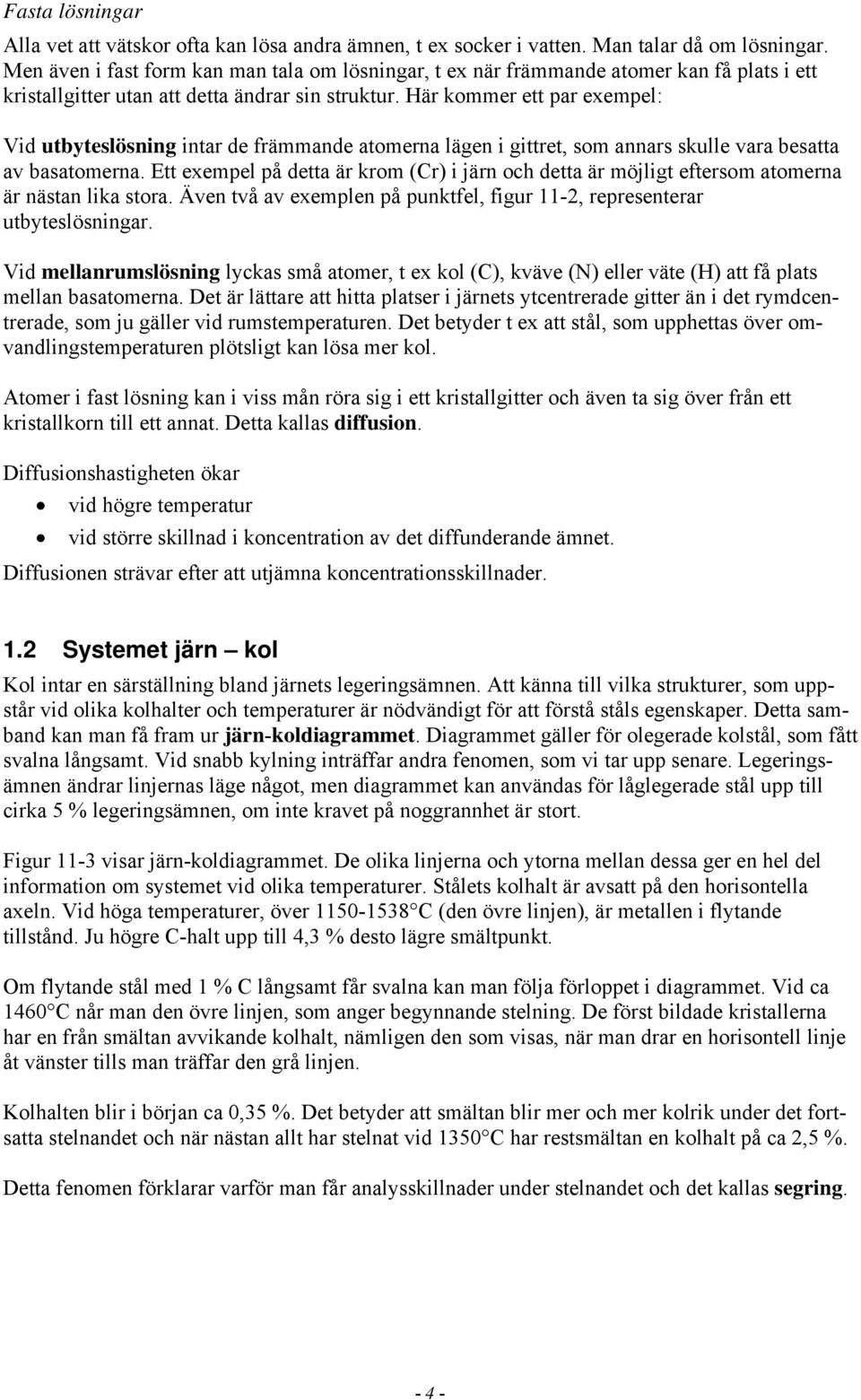 Här kommer ett par exempel: Vid utbyteslösning intar de främmande atomerna lägen i gittret, som annars skulle vara besatta av basatomerna.