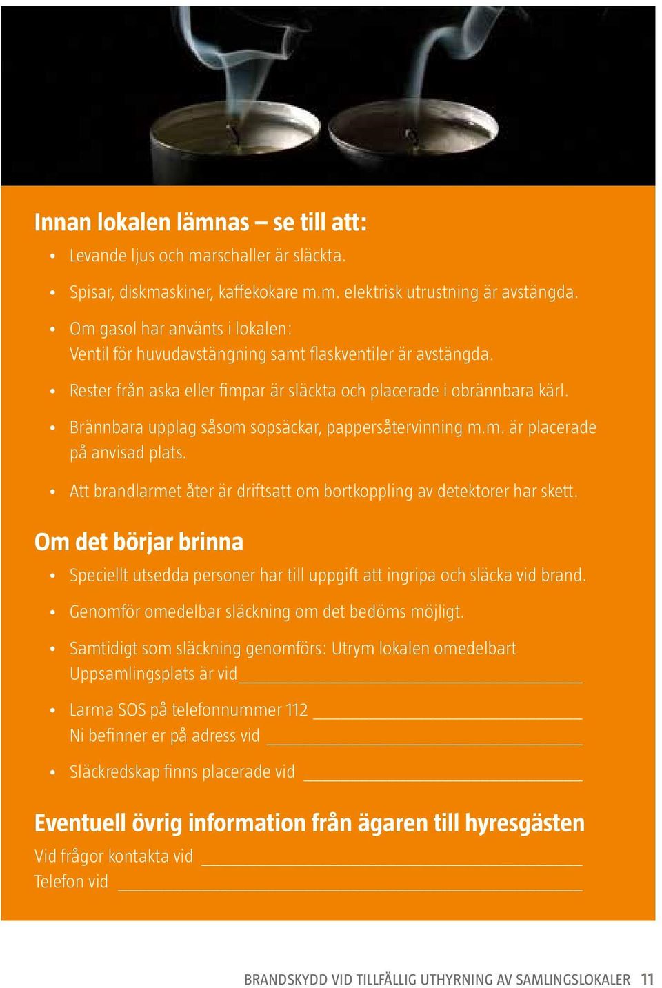 Brännbara upplag såsom sopsäckar, pappersåtervinning m.m. är placerade på anvisad plats. Att brandlarmet åter är driftsatt om bortkoppling av detektorer har skett.