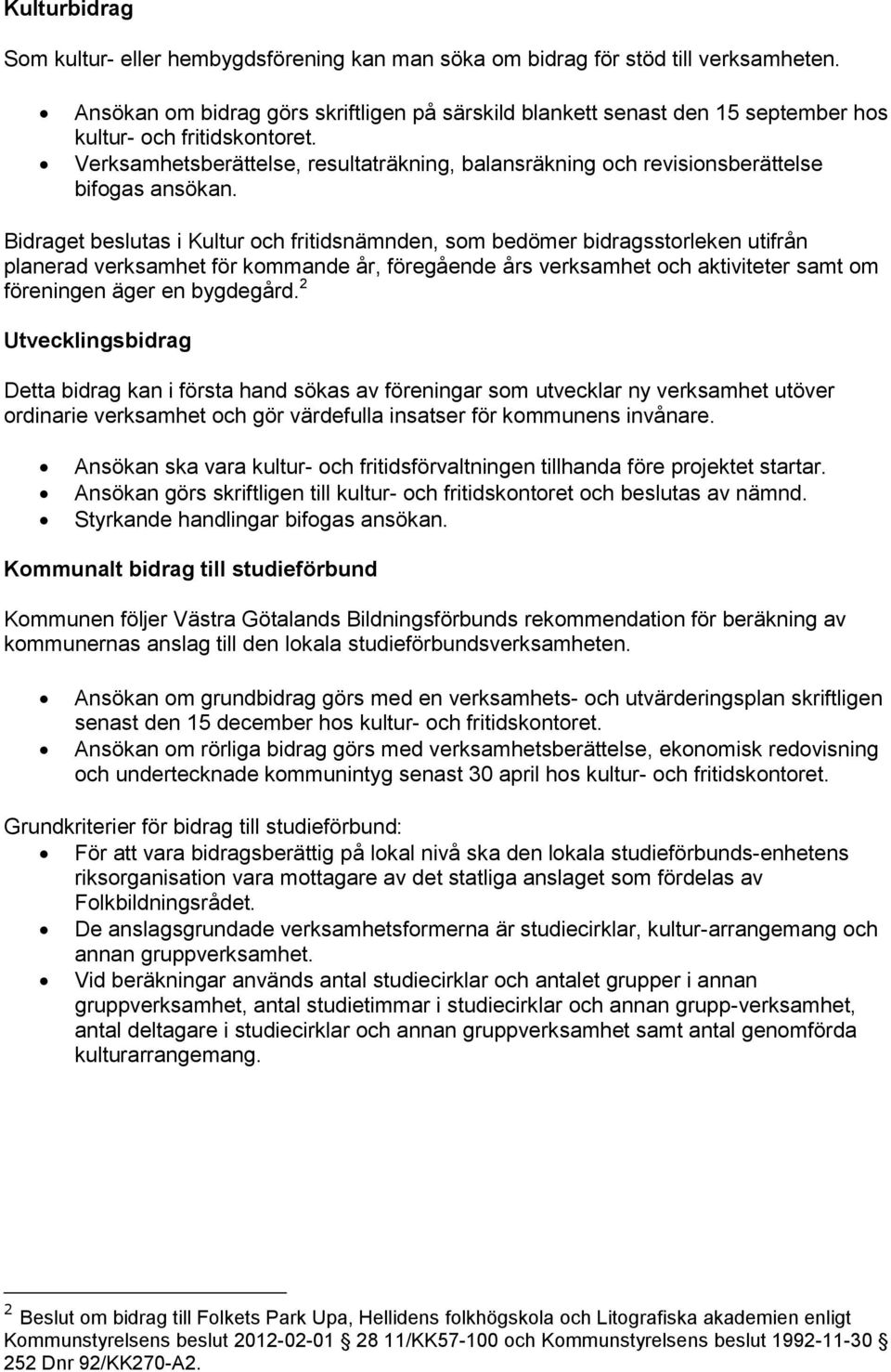 Verksamhetsberättelse, resultaträkning, balansräkning och revisionsberättelse bifogas ansökan.