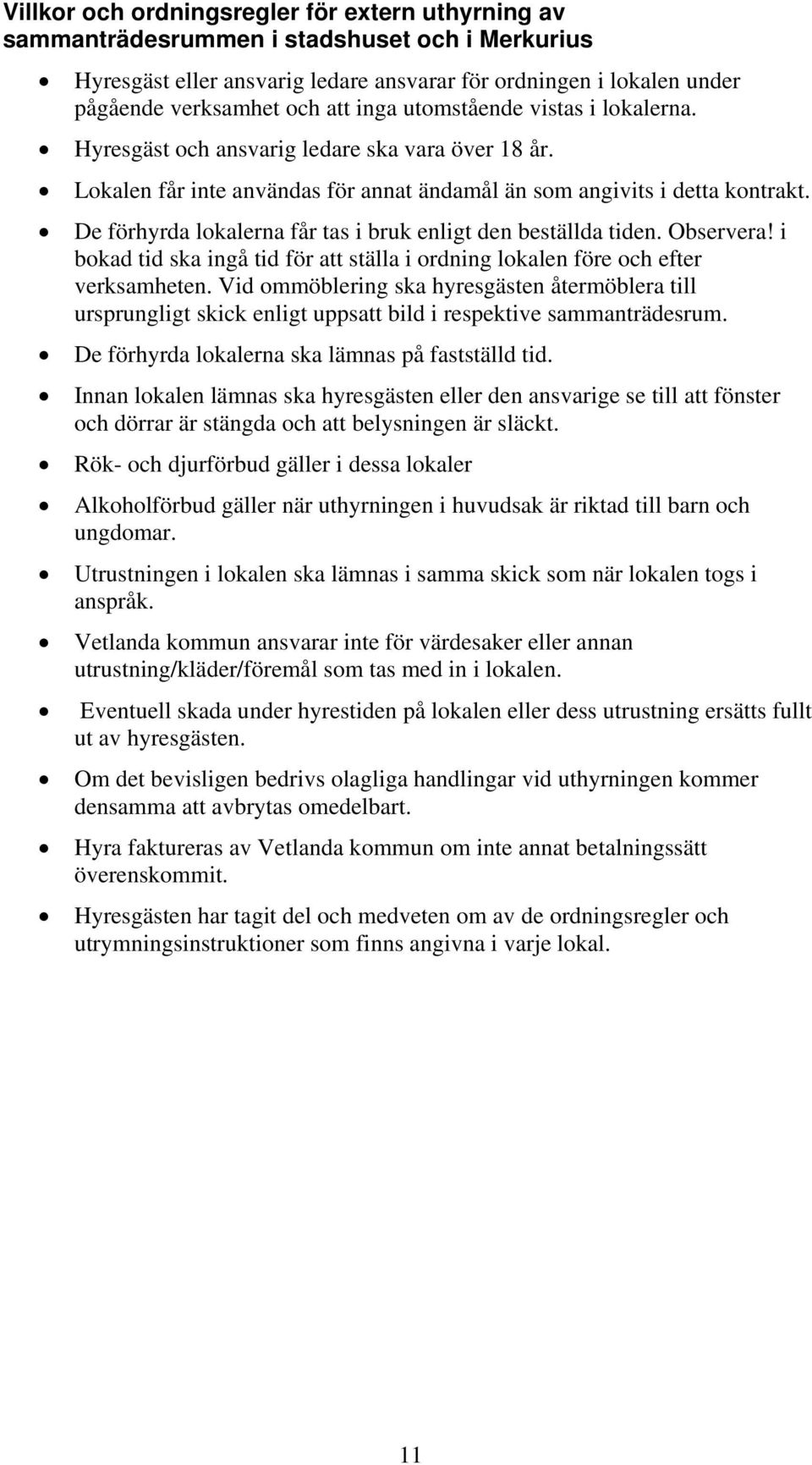 De förhyrda lokalerna får tas i bruk enligt den beställda tiden. Observera! i bokad tid ska ingå tid för att ställa i ordning lokalen före och efter verksamheten.